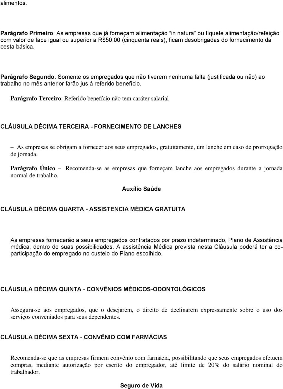 fornecimento da cesta básica. Parágrafo Segundo: Somente os empregados que não tiverem nenhuma falta (justificada ou não) ao trabalho no mês anterior farão jus à referido benefício.