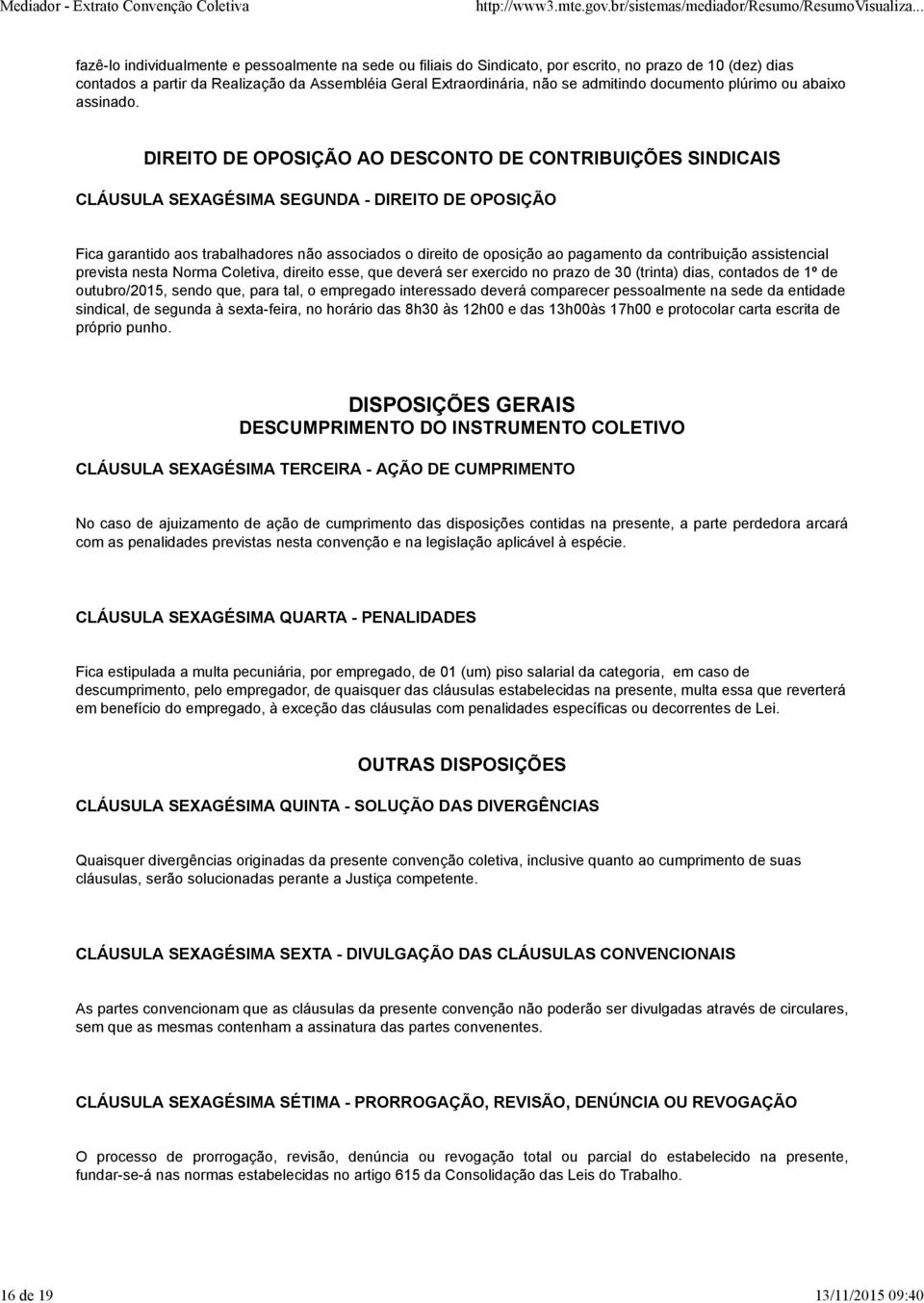 DIREITO DE OPOSIÇÃO AO DESCONTO DE CONTRIBUIÇÕES SINDICAIS CLÁUSULA SEXAGÉSIMA SEGUNDA - DIREITO DE OPOSIÇÃO Fica garantido aos trabalhadores não associados o direito de oposição ao pagamento da