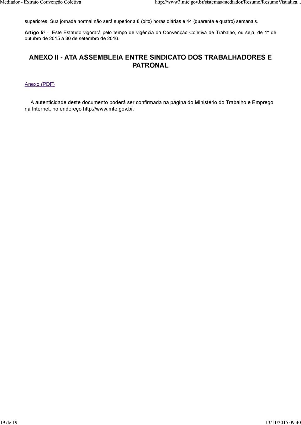 Artigo 5º - Este Estatuto vigorará pelo tempo de vigência da Convenção Coletiva de Trabalho, ou seja, de 1º de outubro de 2015 a