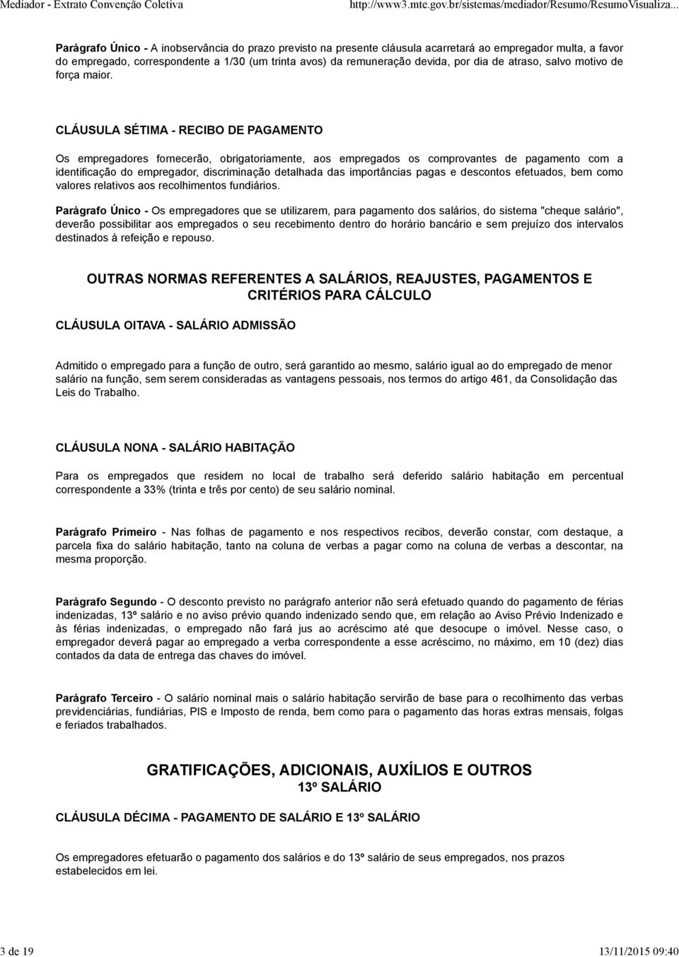 CLÁUSULA SÉTIMA - RECIBO DE PAGAMENTO Os empregadores fornecerão, obrigatoriamente, aos empregados os comprovantes de pagamento com a identificação do empregador, discriminação detalhada das