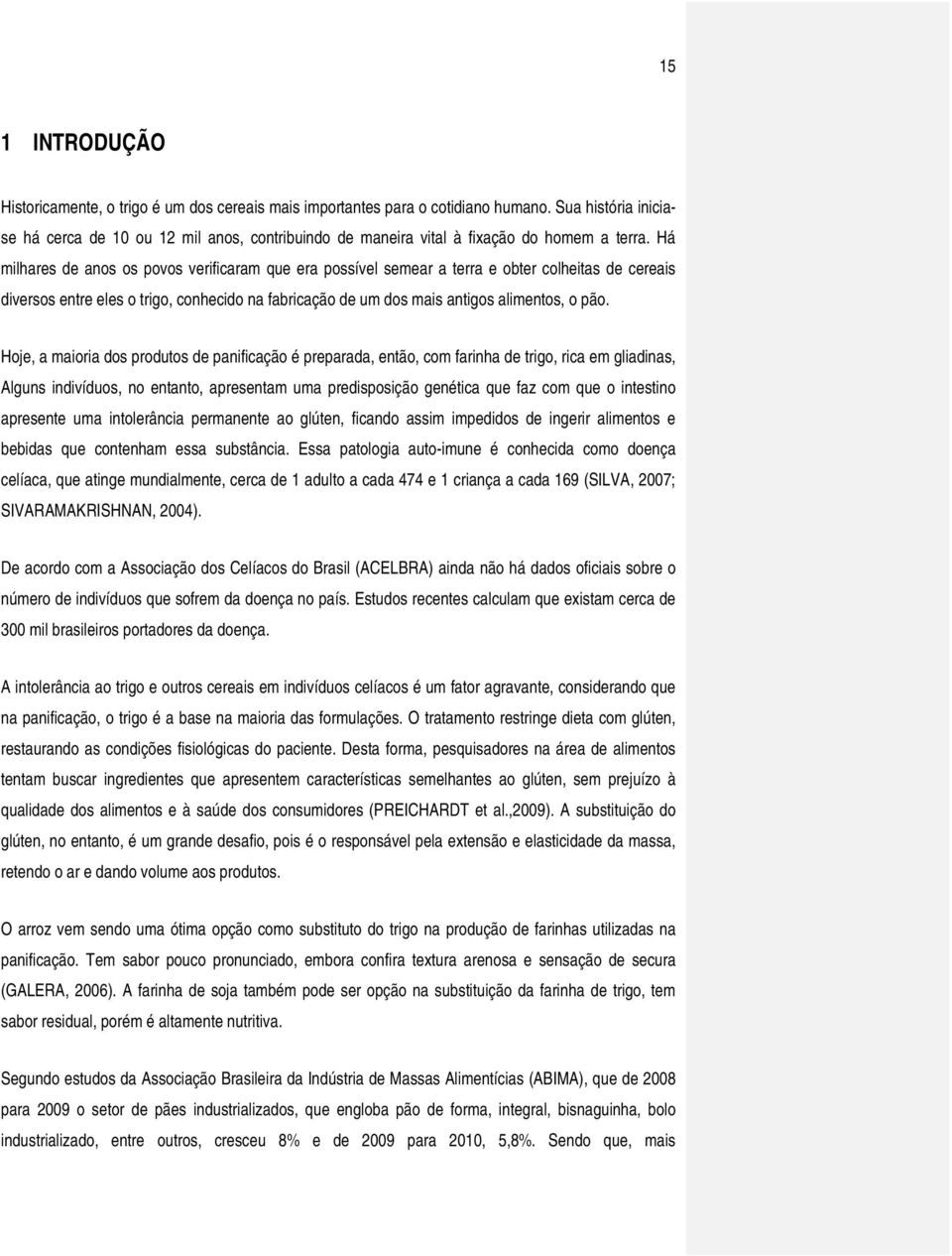 Há milhares de anos os povos verificaram que era possível semear a terra e obter colheitas de cereais diversos entre eles o trigo, conhecido na fabricação de um dos mais antigos alimentos, o pão.