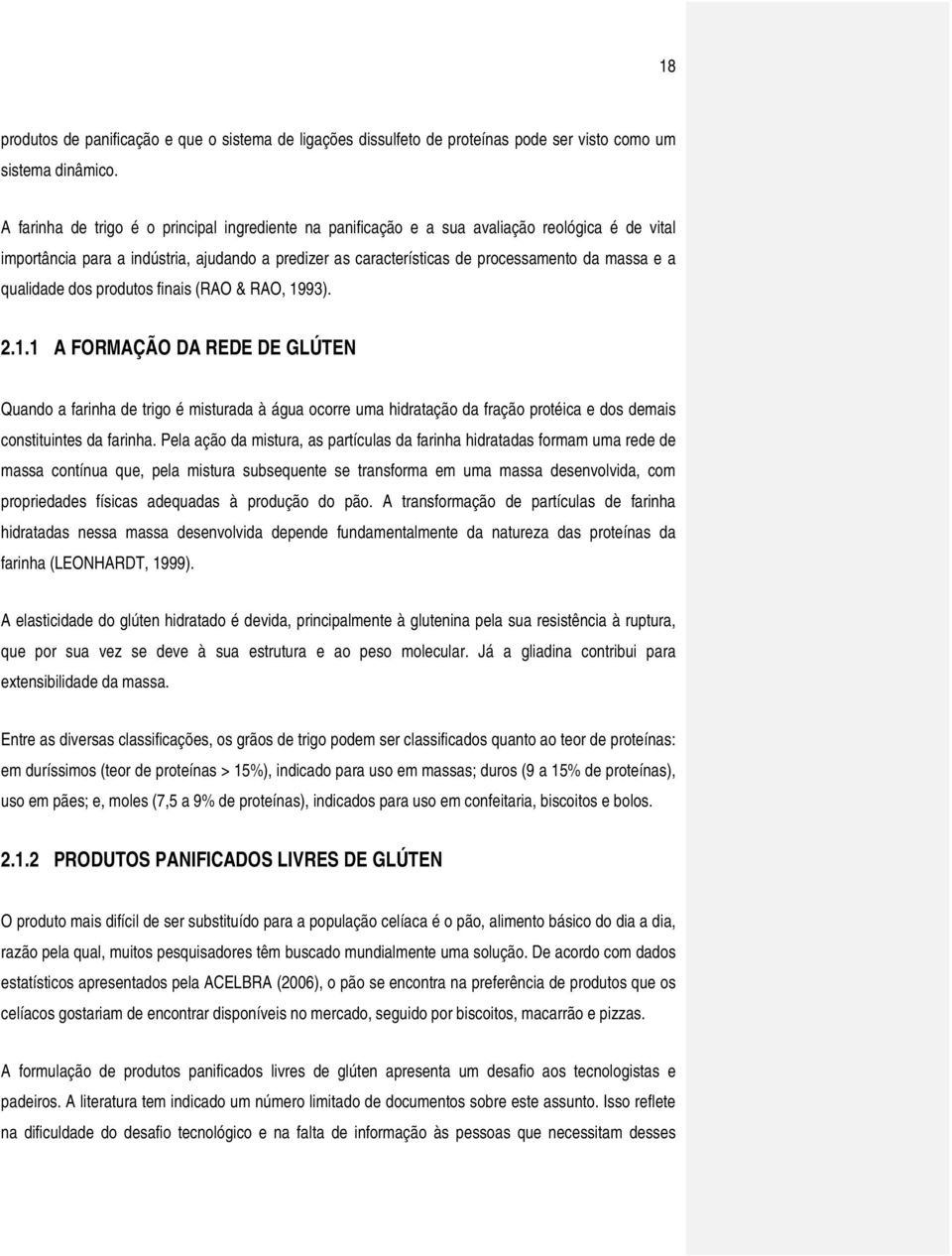 qualidade dos produtos finais (RAO & RAO, 1993). 2.1.1 A FORMAÇÃO DA REDE DE GLÚTEN Quando a farinha de trigo é misturada à água ocorre uma hidratação da fração protéica e dos demais constituintes da farinha.