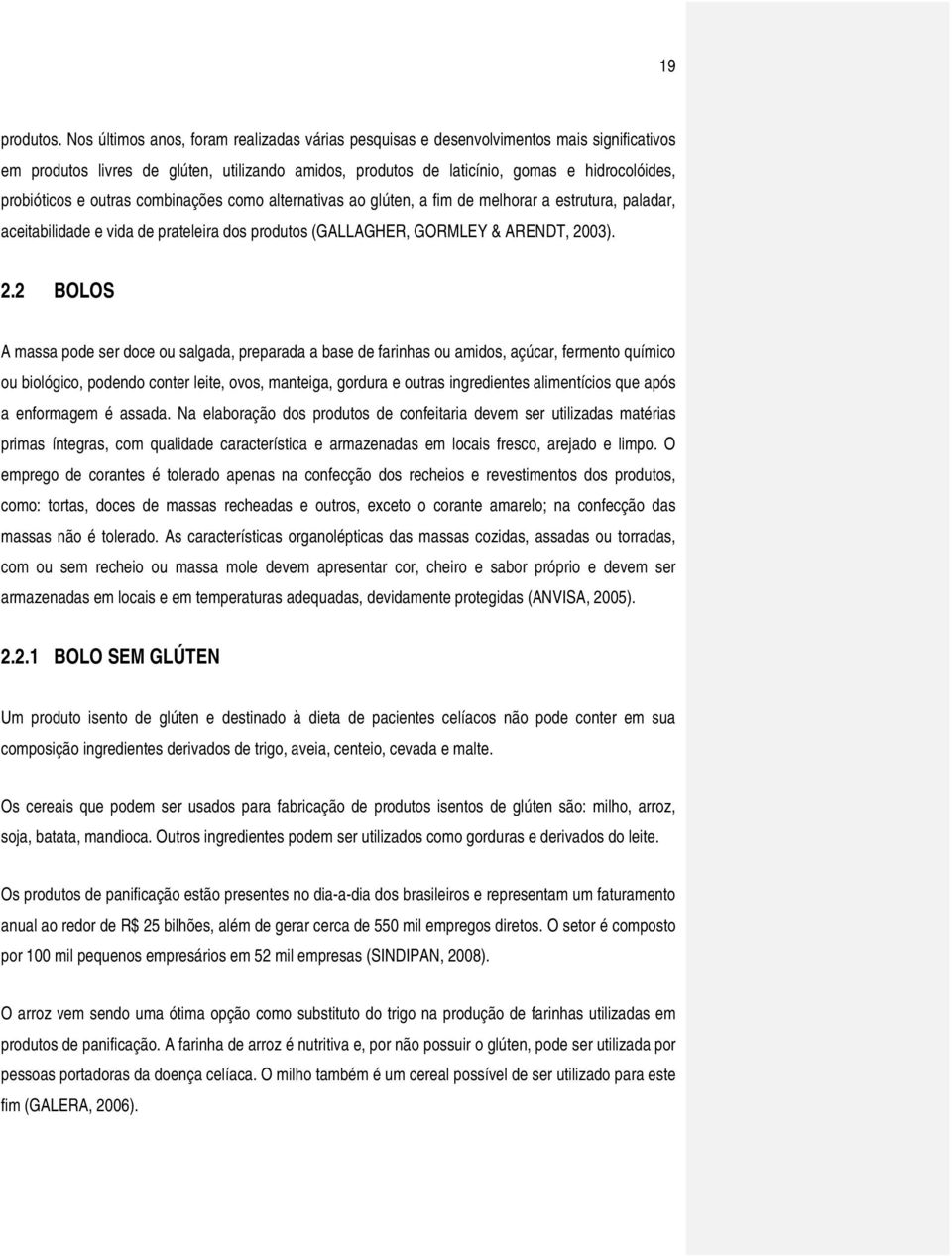 outras combinações como alternativas ao glúten, a fim de melhorar a estrutura, paladar, aceitabilidade e vida de prateleira dos produtos (GALLAGHER, GORMLEY & ARENDT, 20