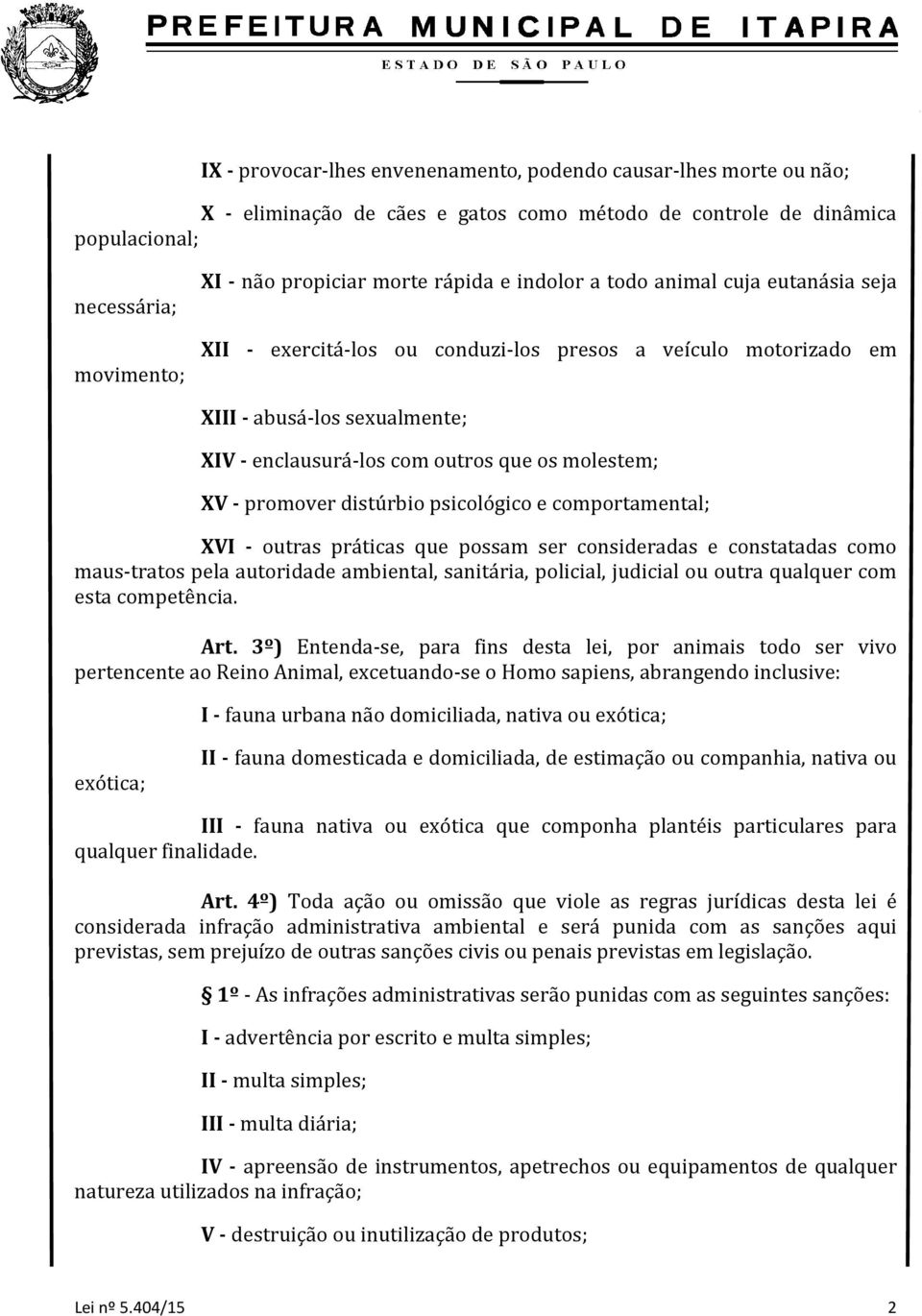 promover distúrbio psicológico e comportamental; XVI - outras práticas que possam ser consideradas e constatadas como maus-tratos pela autoridade ambiental, sanitária, policial, judicial ou outra