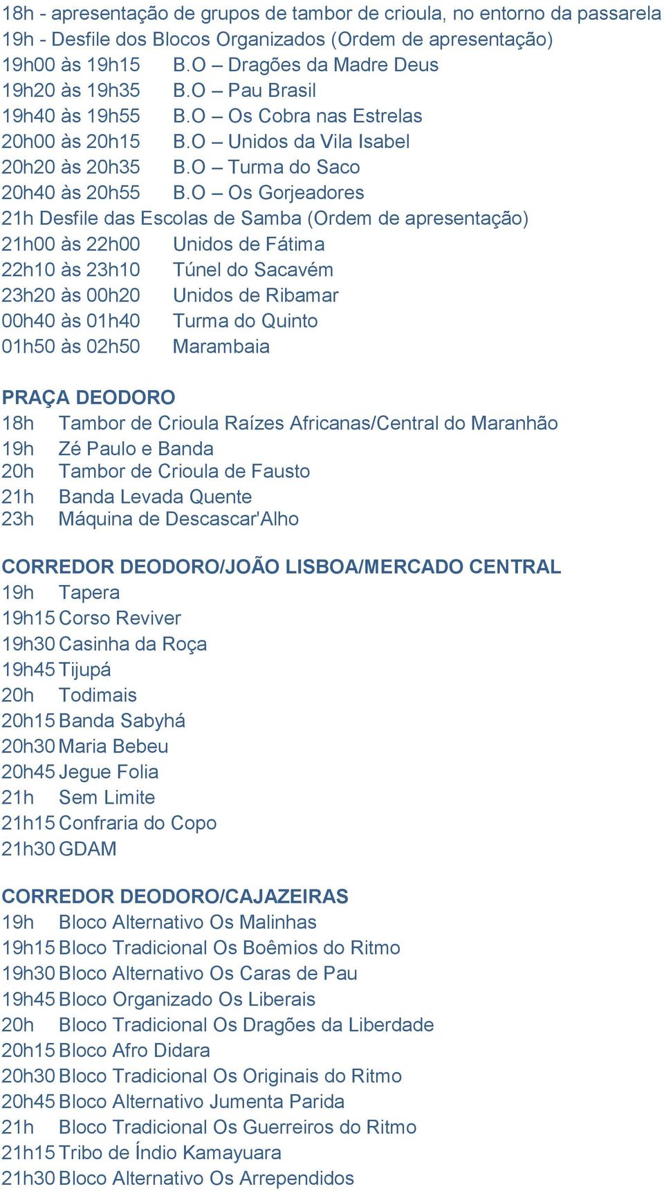 O Os Gorjeadores 21h Desfile das Escolas de Samba (Ordem de apresentação) 21h00 às 22h00 Unidos de Fátima 22h10 às 23h10 Túnel do Sacavém 23h20 às 00h20 Unidos de Ribamar 00h40 às 01h40 Turma do