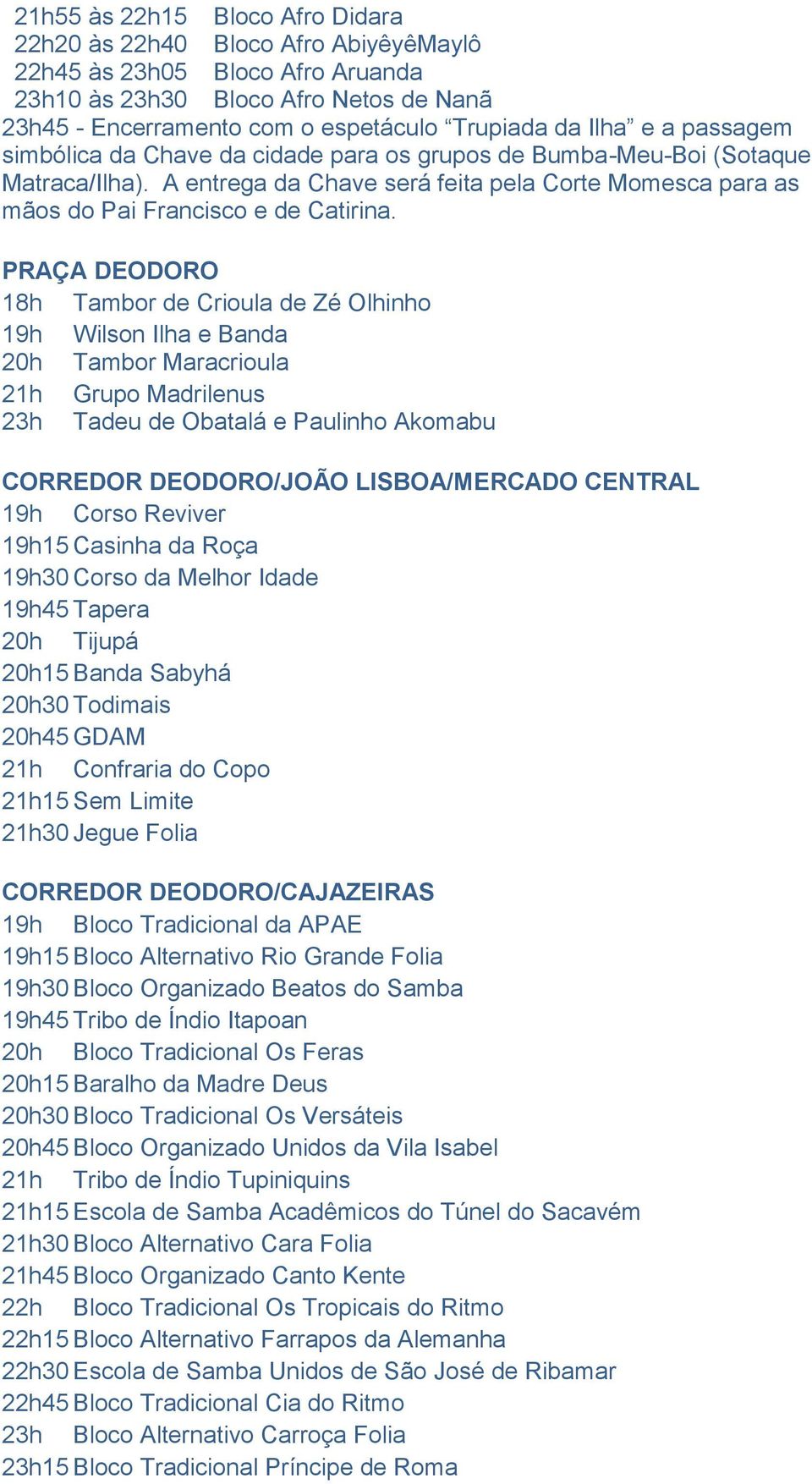 PRAÇA DEODORO 18h Tambor de Crioula de Zé Olhinho 19h Wilson Ilha e Banda 20h Tambor Maracrioula 21h Grupo Madrilenus 23h Tadeu de Obatalá e Paulinho Akomabu CORREDOR DEODORO/JOÃO LISBOA/MERCADO