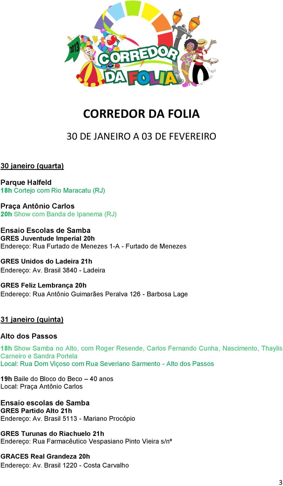 Brasil 3840 - Ladeira GRES Feliz Lembrança 20h Endereço: Rua Antônio Guimarães Peralva 126 - Barbosa Lage 31 janeiro (quinta) Alto dos Passos 18h Show Samba no Alto, com Roger Resende, Carlos