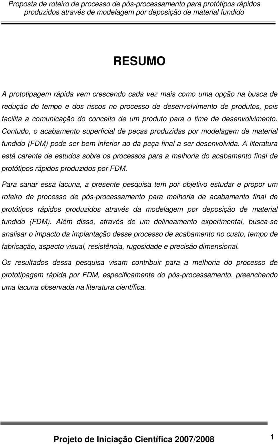 A literatura está carente de estudos sobre os processos para a melhoria do acabamento final de protótipos rápidos produzidos por FDM.