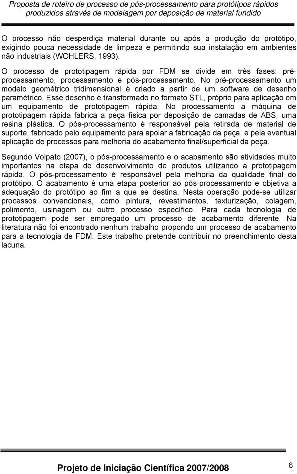 No pré-processamento um modelo geométrico tridimensional é criado a partir de um software de desenho paramétrico.