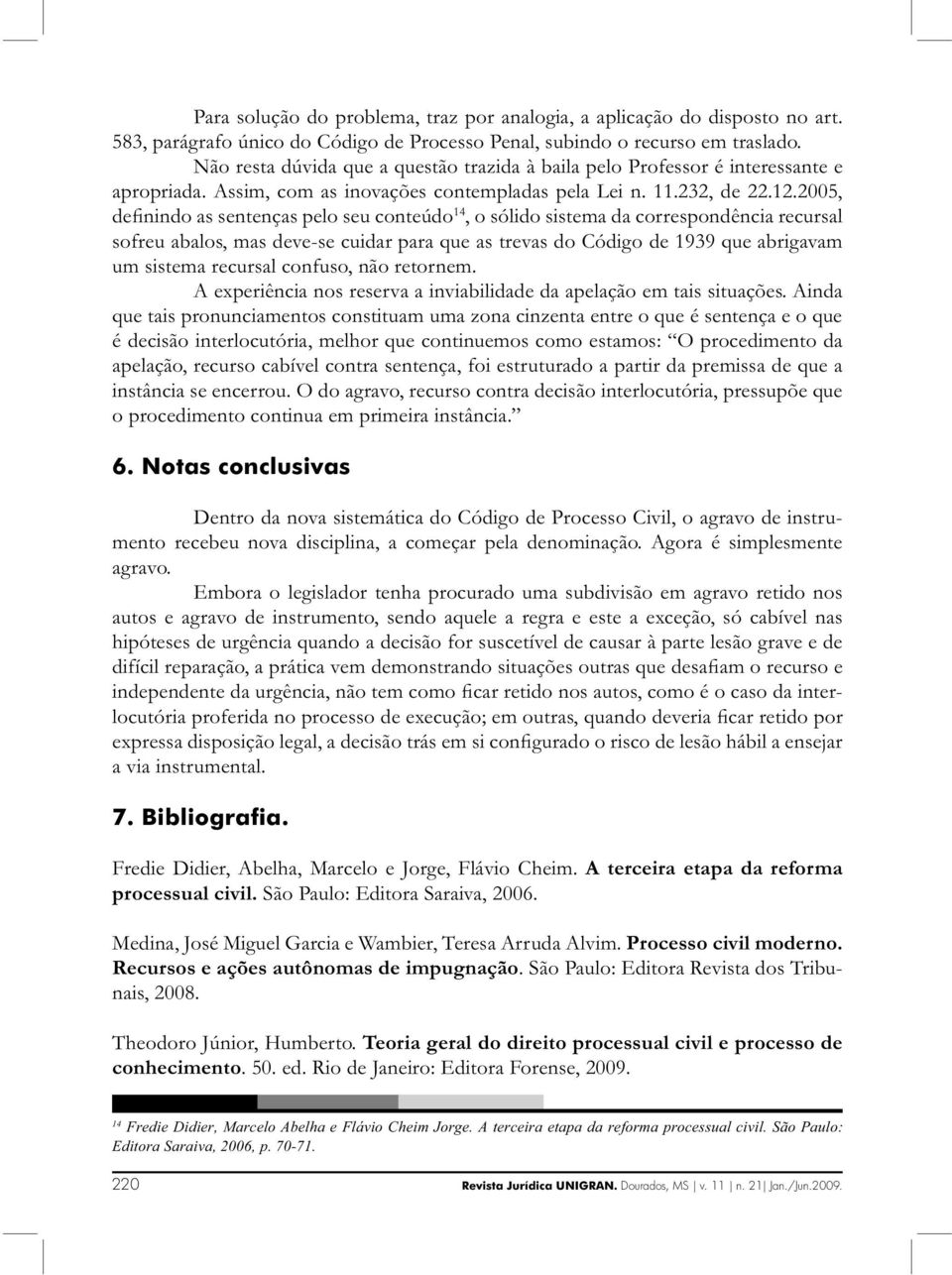 2005, definindo as sentenças pelo seu conteúdo 14, o sólido sistema da correspondência recursal sofreu abalos, mas deve-se cuidar para que as trevas do Código de 1939 que abrigavam um sistema