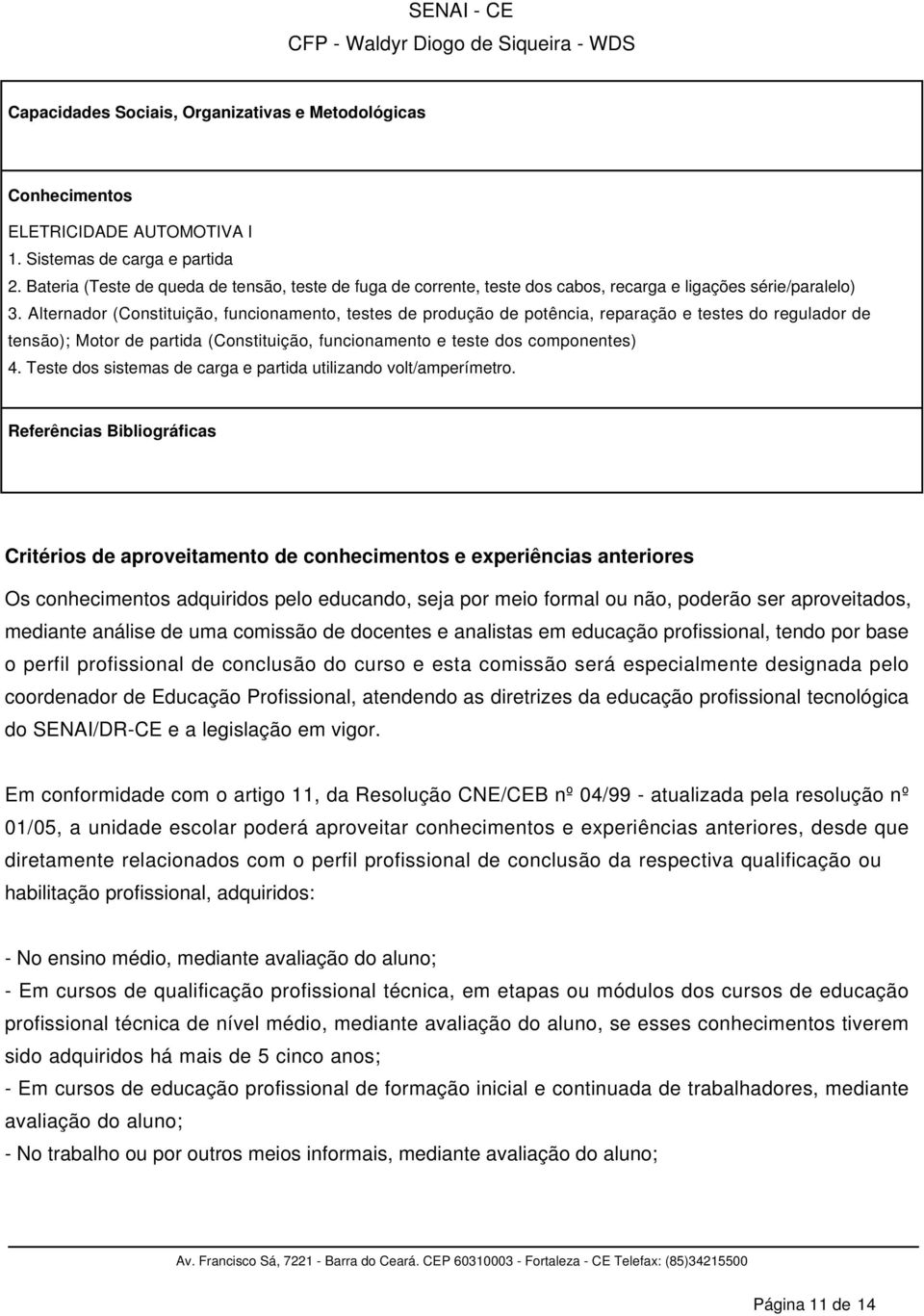 Alternador (Constituição, funcionamento, testes de produção de potência, reparação e testes do regulador de tensão); Motor de partida (Constituição, funcionamento e teste dos componentes) 4.