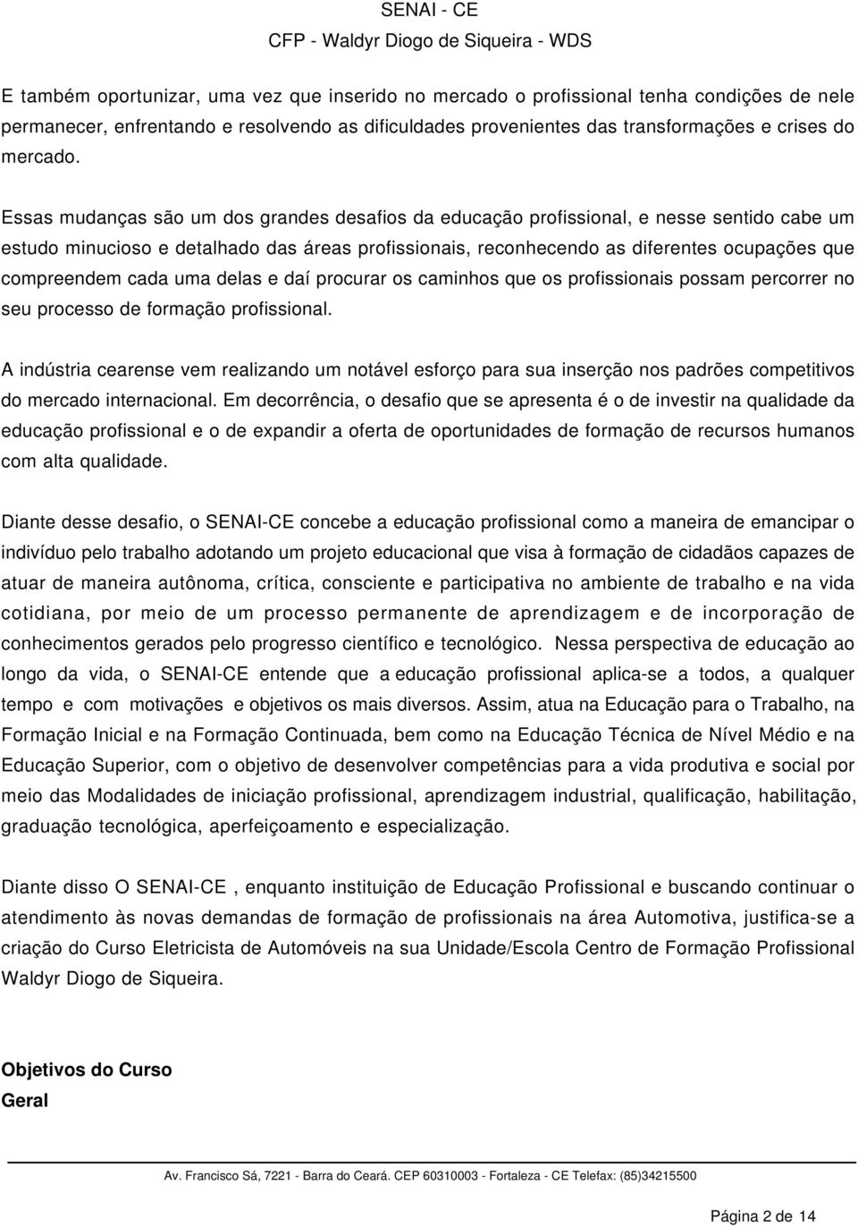 cada uma delas e daí procurar os caminhos que os profissionais possam percorrer no seu processo de formação profissional.