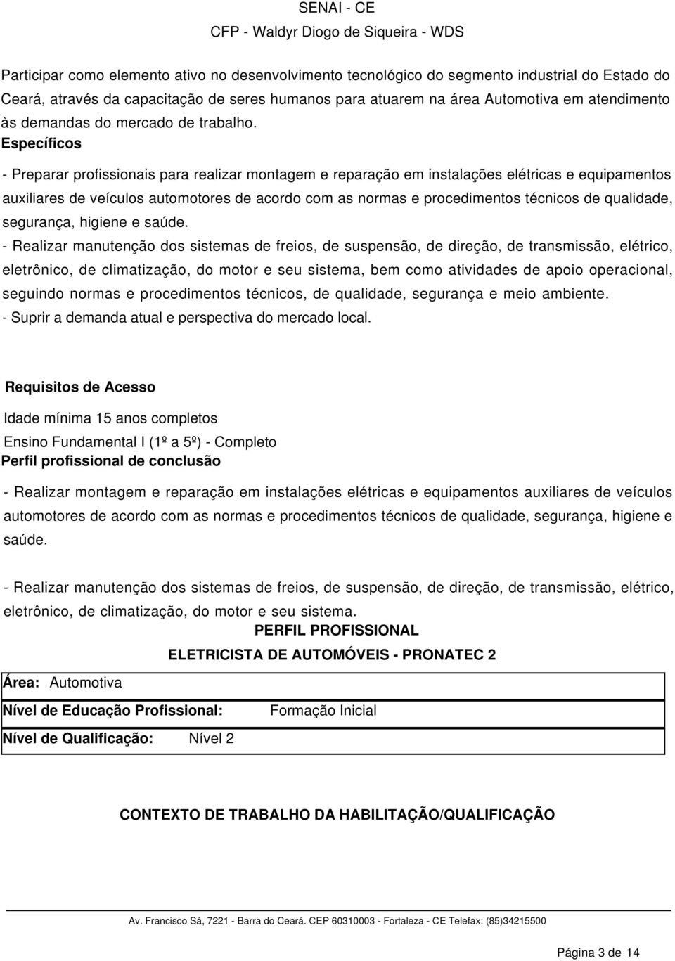 Específicos - Preparar profissionais para realizar montagem e reparação em instalações elétricas e equipamentos auxiliares de veículos automotores de acordo com as normas e procedimentos técnicos de