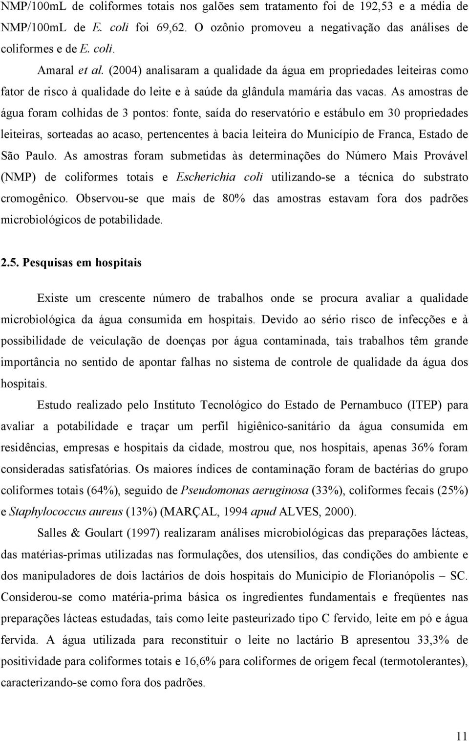 As amostras de água foram colhidas de 3 pontos: fonte, saída do reservatório e estábulo em 30 propriedades leiteiras, sorteadas ao acaso, pertencentes à bacia leiteira do Município de Franca, Estado