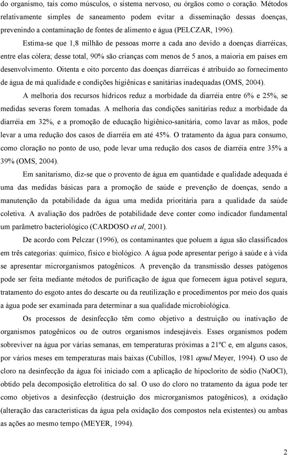 Estima-se que 1,8 milhão de pessoas morre a cada ano devido a doenças diarréicas, entre elas cólera; desse total, 90% são crianças com menos de 5 anos, a maioria em países em desenvolvimento.