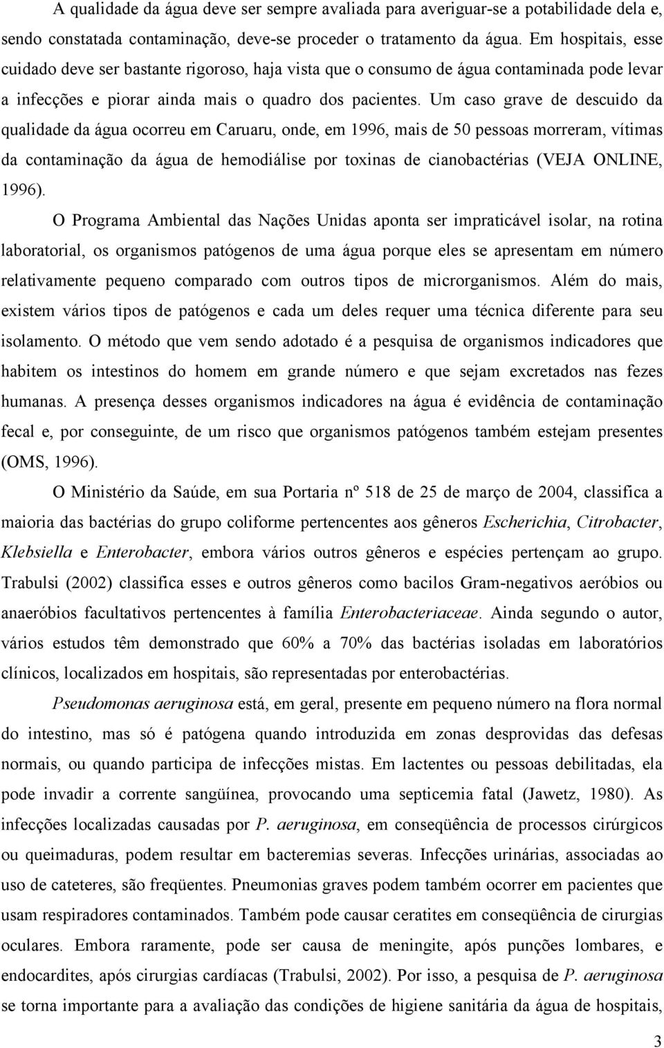 Um caso grave de descuido da qualidade da água ocorreu em Caruaru, onde, em 1996, mais de 50 pessoas morreram, vítimas da contaminação da água de hemodiálise por toxinas de cianobactérias (VEJA