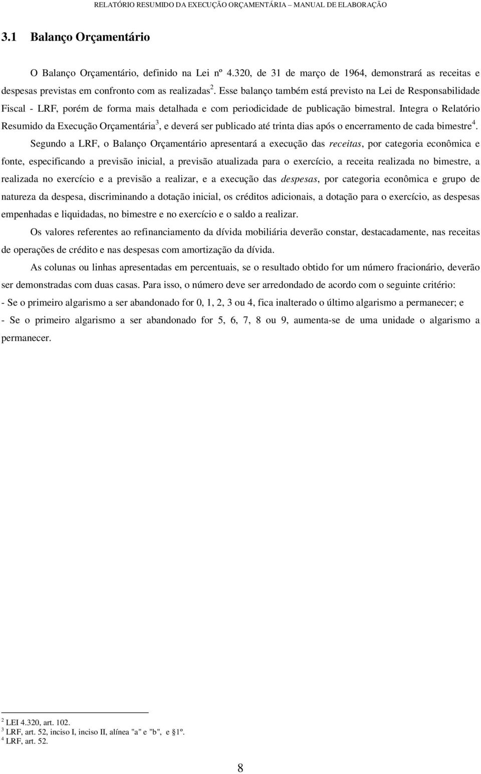 Esse balanço também está previsto na Lei de Responsabilidade Fiscal - LRF, porém de forma mais detalhada e com periodicidade de publicação bimestral.