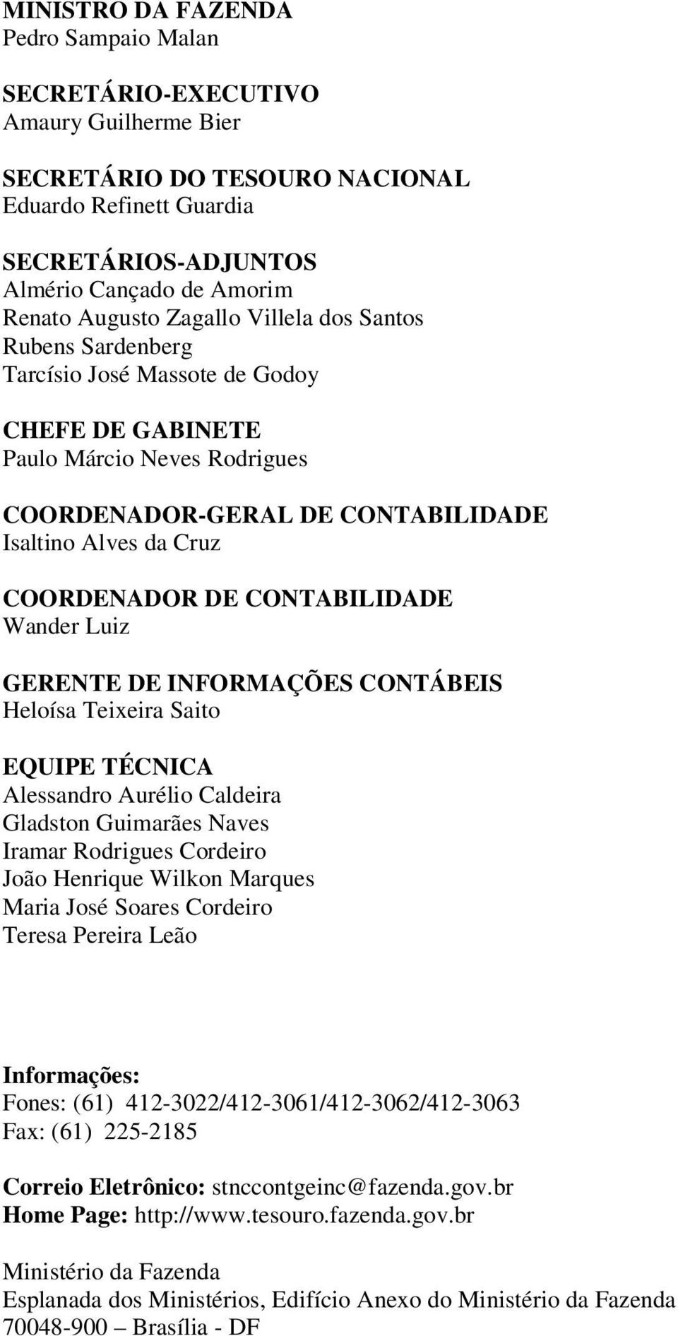 COORDENADOR DE CONTABILIDADE Wander Luiz GERENTE DE INFORMAÇÕES CONTÁBEIS Heloísa Teixeira Saito EQUIPE TÉCNICA Alessandro Aurélio Caldeira Gladston Guimarães Naves Iramar Rodrigues Cordeiro João