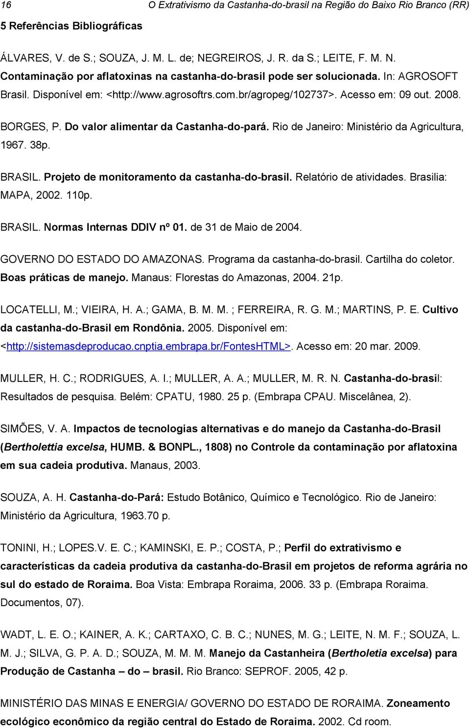 Rio de Janeiro: Ministério da Agricultura, 1967. 38p. BRASIL. Projeto de monitoramento da castanha-do-brasil. Relatório de atividades. Brasilia: MAPA, 2002. 110p. BRASIL. Normas Internas DDIV nº 01.