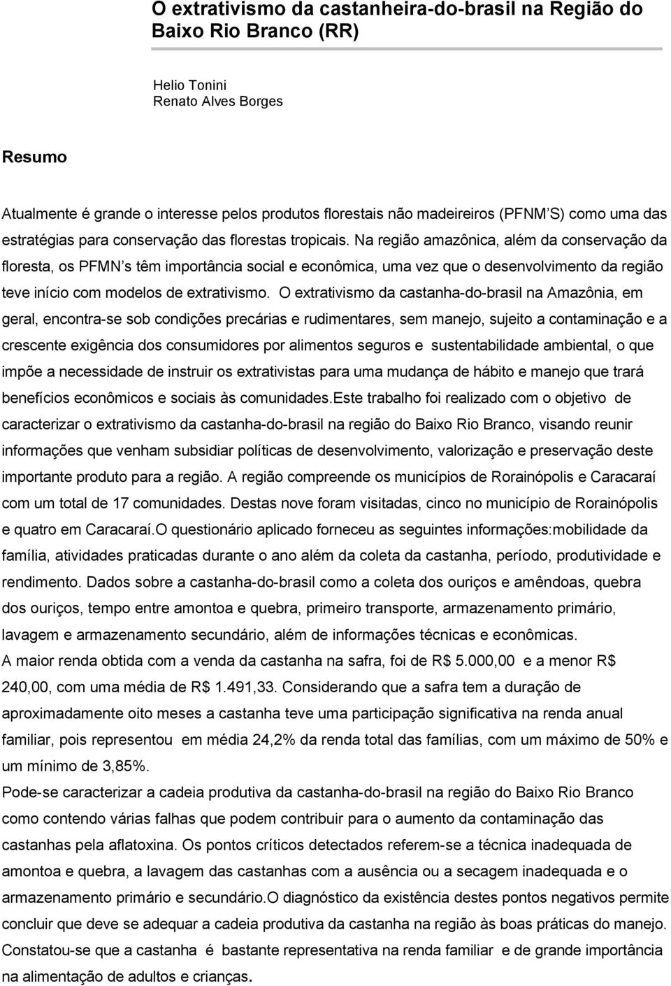 Na região amazônica, além da conservação da floresta, os PFMN s têm importância social e econômica, uma vez que o desenvolvimento da região teve início com modelos de extrativismo.