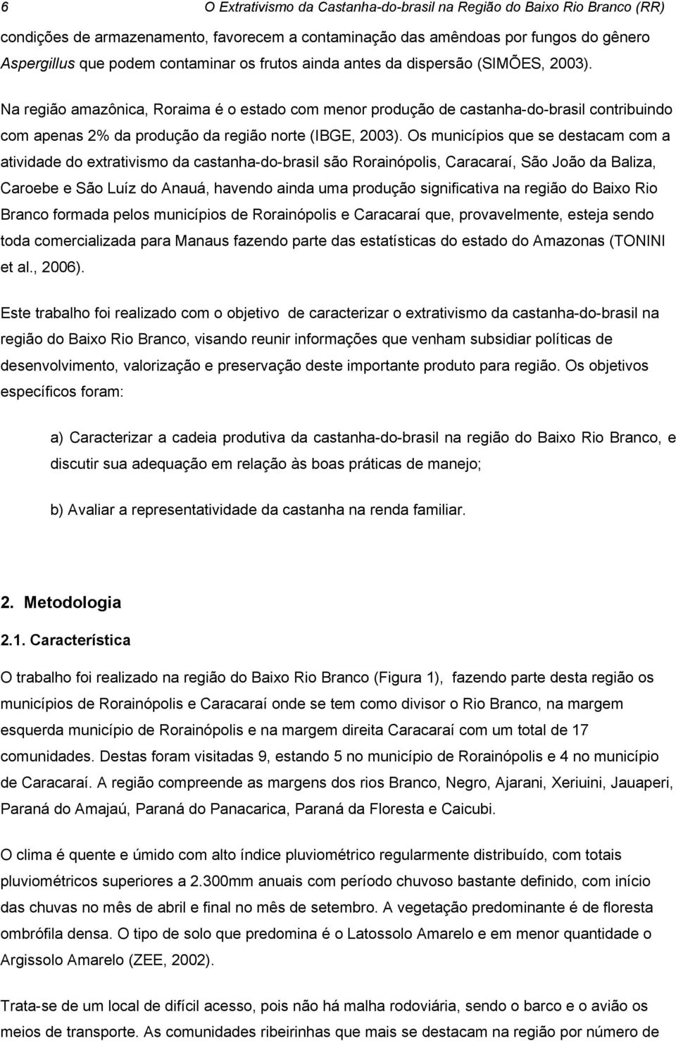 Os municípios que se destacam com a atividade do extrativismo da castanha-do-brasil são Rorainópolis, Caracaraí, São João da Baliza, Caroebe e São Luíz do Anauá, havendo ainda uma produção