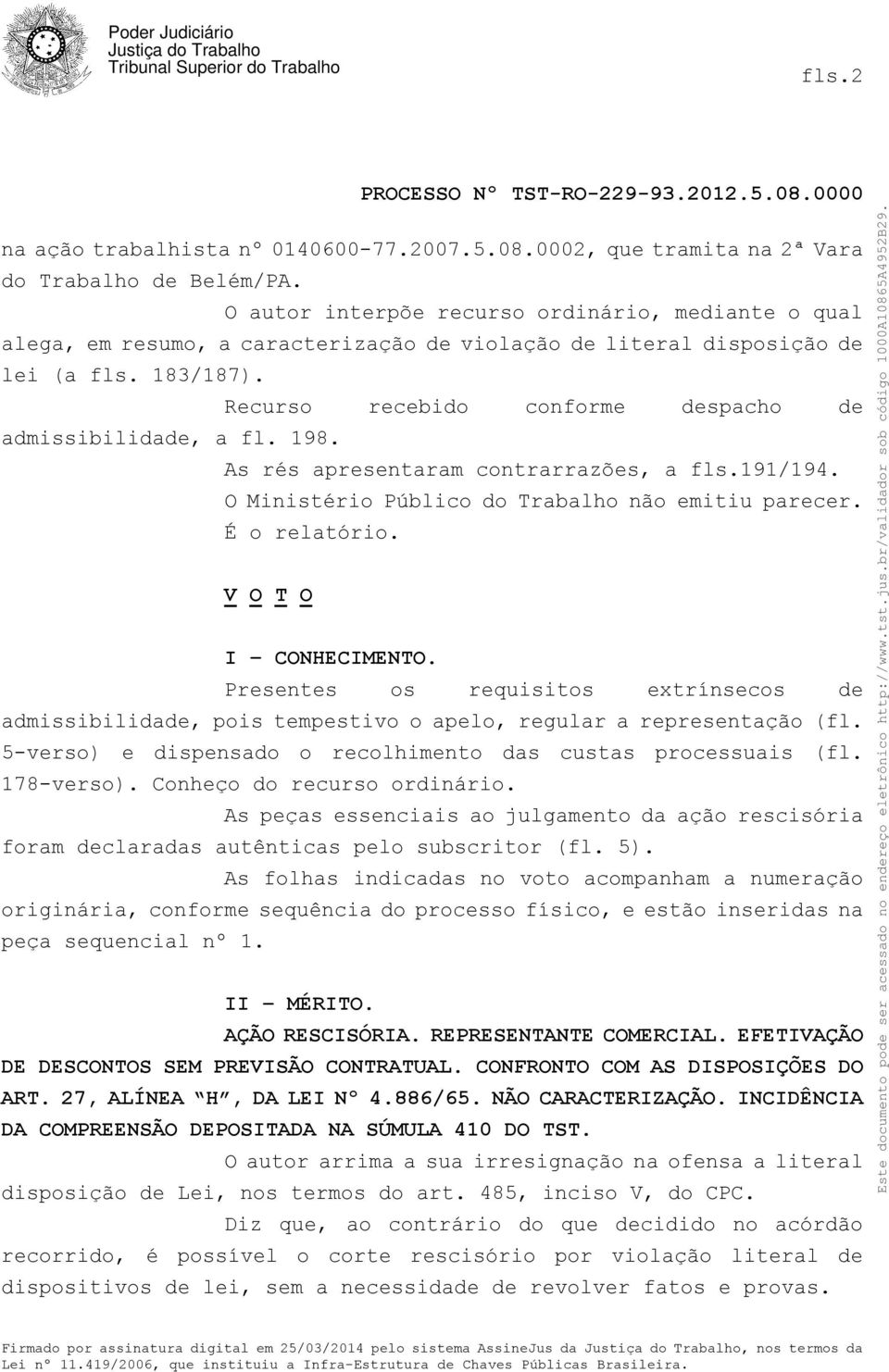 Recurso recebido conforme despacho de admissibilidade, a fl. 198. As rés apresentaram contrarrazões, a fls.191/194. O Ministério Público do Trabalho não emitiu parecer. É o relatório.