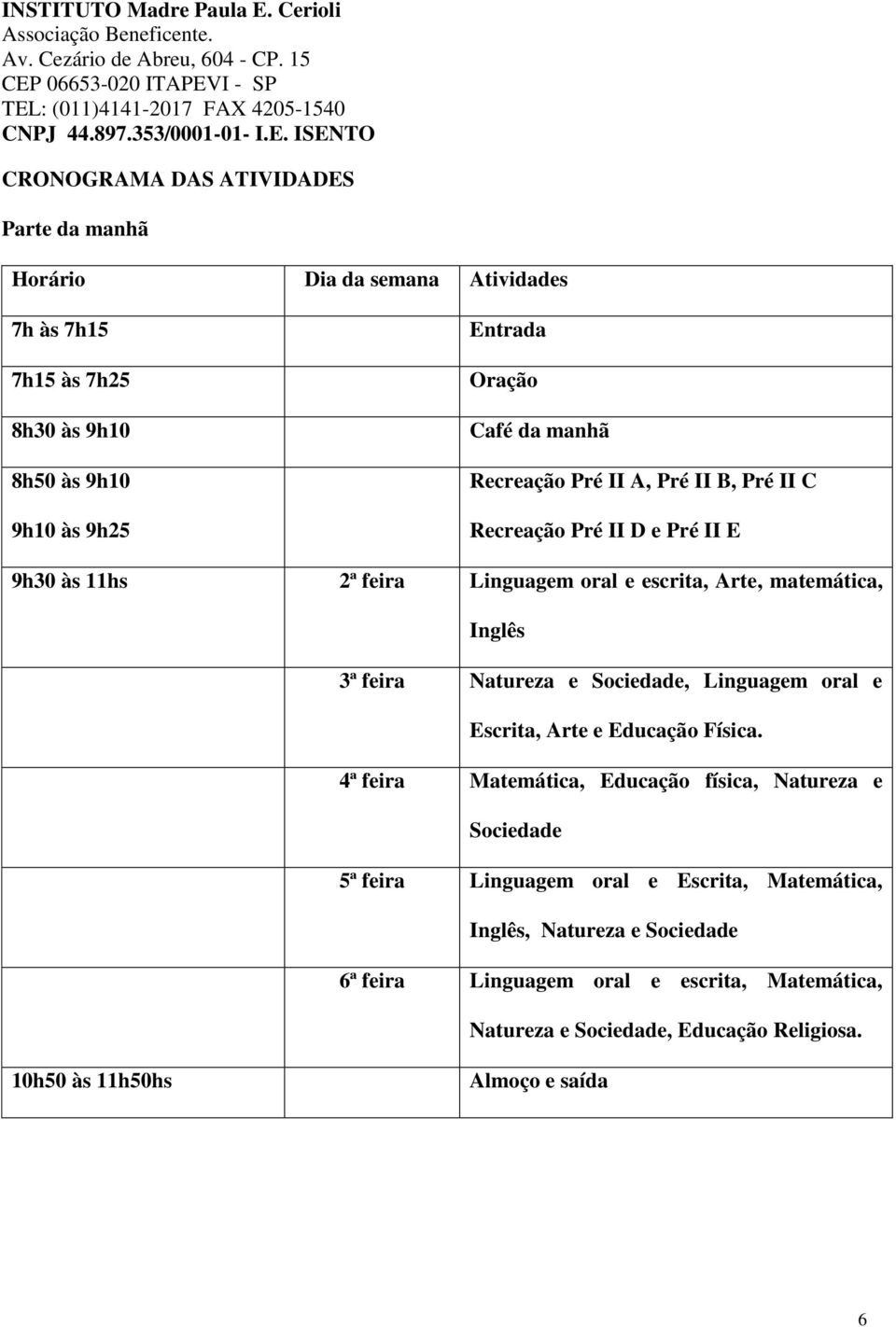 Natureza e Sociedade, Linguagem oral e Escrita, Arte e Educação Física.