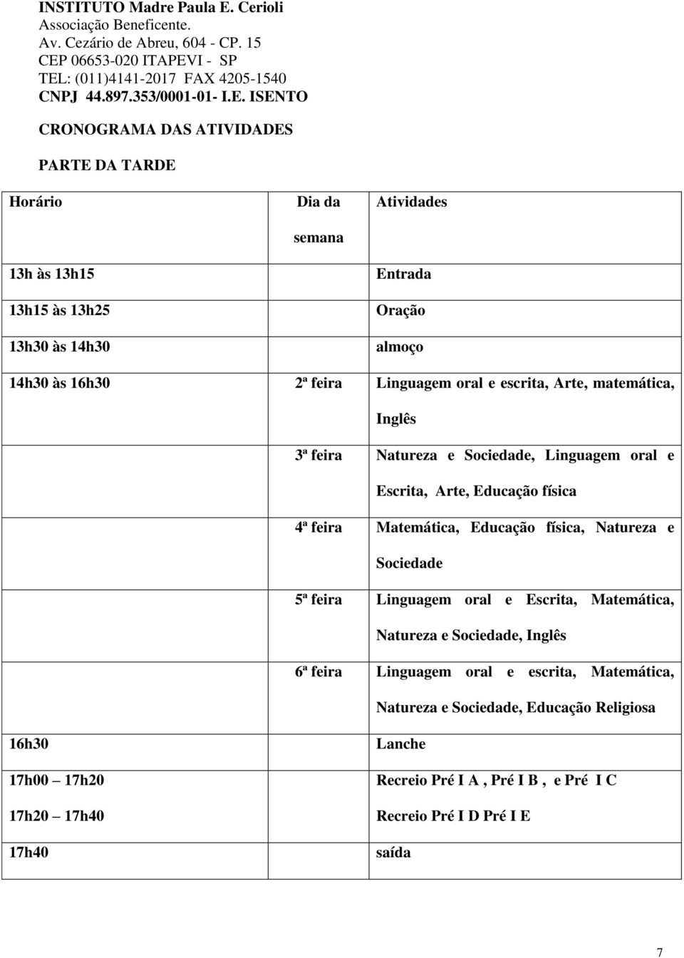 Educação física, Natureza e Sociedade 5ª feira Linguagem oral e Escrita, Matemática, Natureza e Sociedade, Inglês 6ª feira Linguagem oral e escrita,