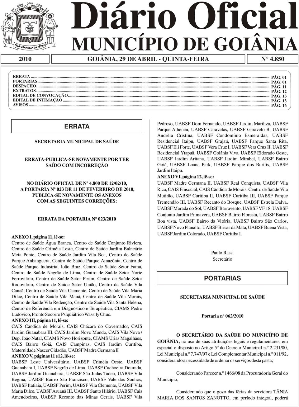 800 DE 12/02/10, A PORTARIA Nº 023 DE 11 DE FEVEREIRO DE 2010, PUBLICA-SE NOVAMENTE OS ANEXOS COM AS SEGUINTES CORREÇÕES: ERRATA DA PORTARIA Nº 023/2010 ANEXO I, página 11, lê-se: Centro de Saúde