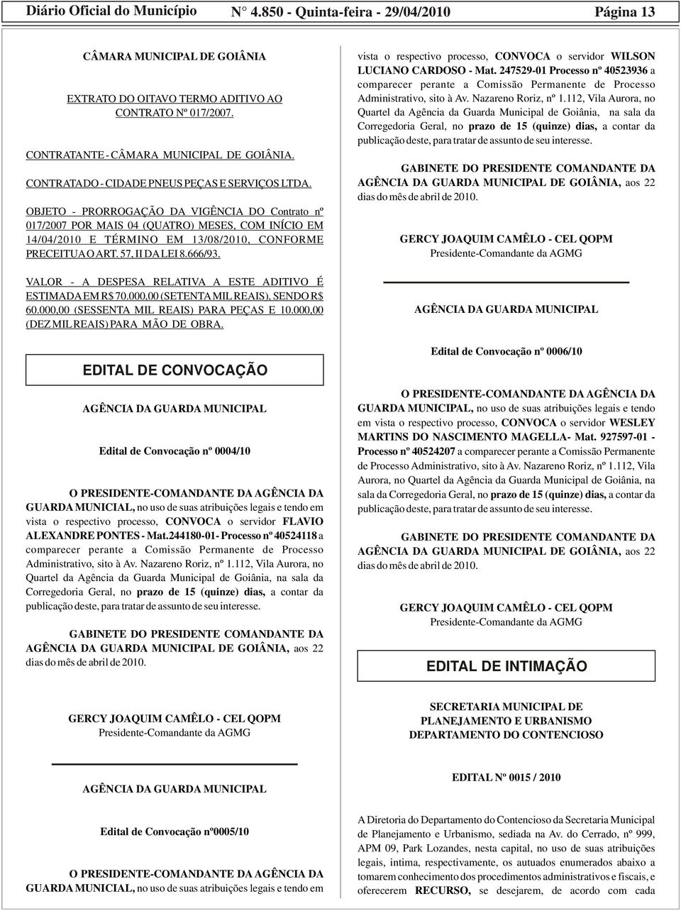 OBJETO - PRORROGAÇÃO DA VIGÊNCIA DO Contrato nº 017/2007 POR MAIS 04 (QUATRO) MESES, COM INÍCIO EM 14/04/2010 E TÉRMINO EM 13/08/2010, CONFORME PRECEITUA O ART. 57, II DA LEI 8.666/93.