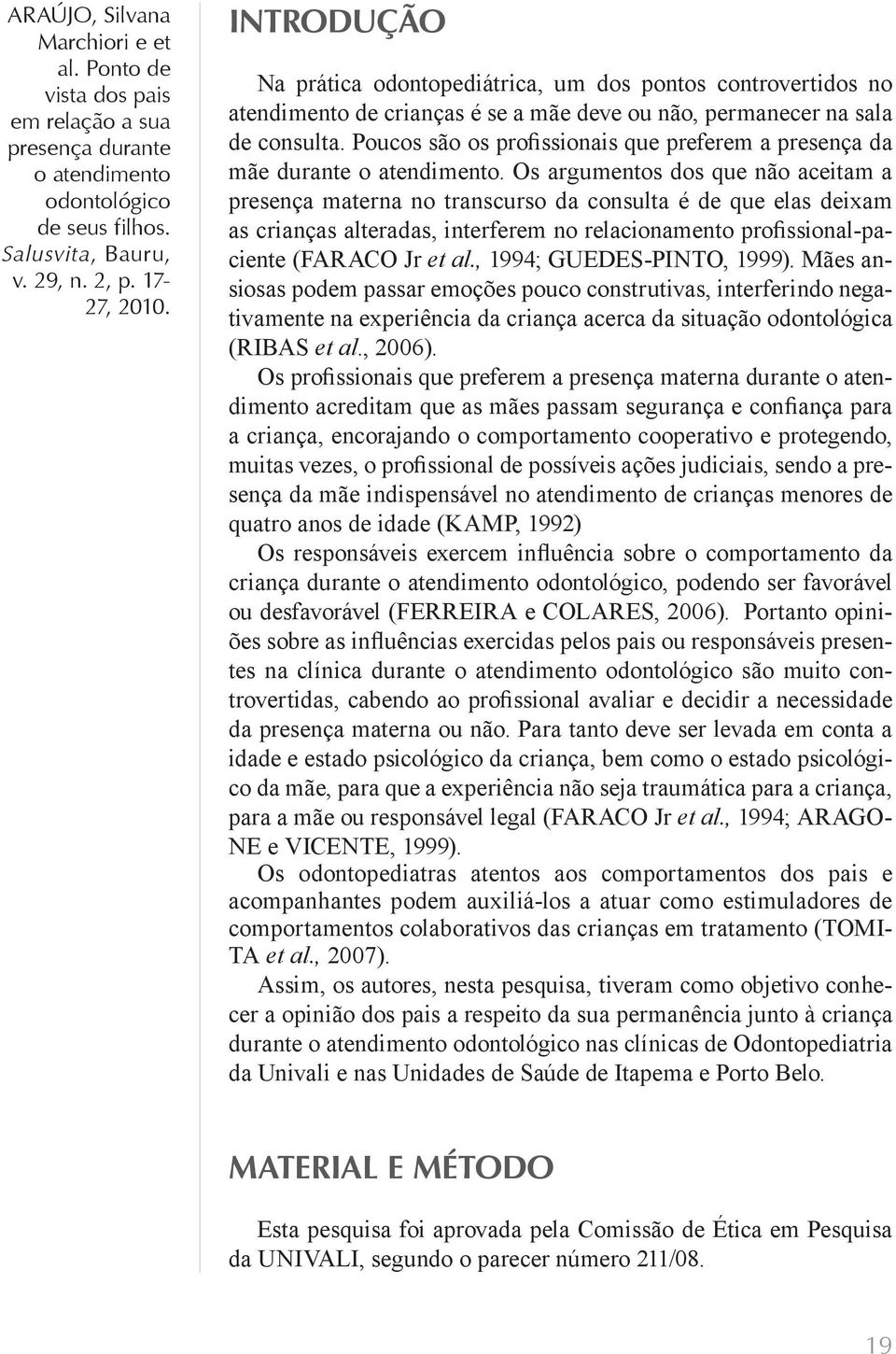 Os argumentos dos que não aceitam a presença materna no transcurso da consulta é de que elas deixam as crianças alteradas, interferem no relacionamento profissional-paciente (FARACO Jr et al.