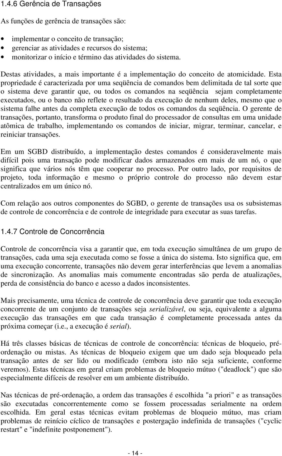 Esta propriedade é caracterizada por uma seqüência de comandos bem delimitada de tal sorte que o sistema deve garantir que, ou todos os comandos na seqüência sejam completamente executados, ou o