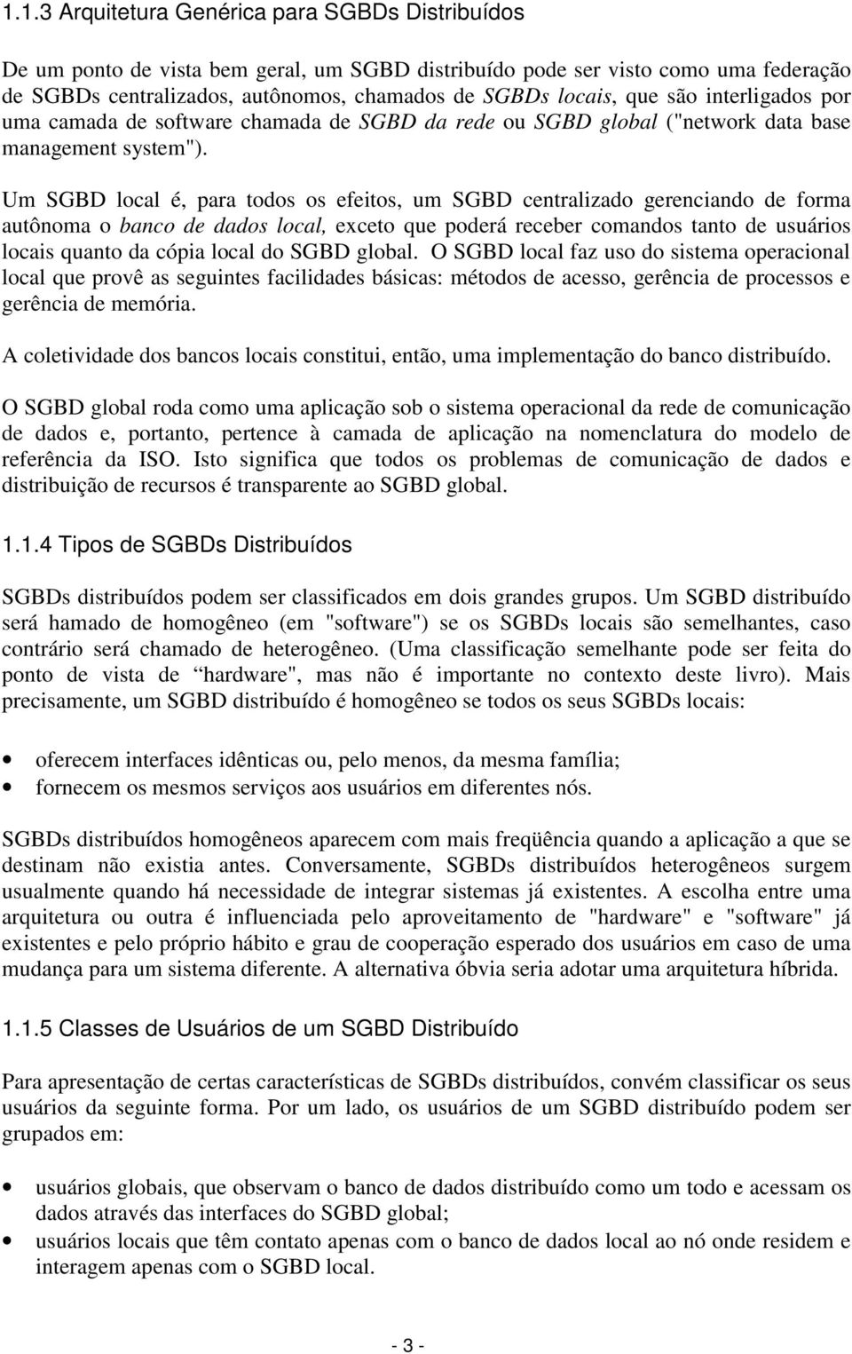 Um SGBD local é, para todos os efeitos, um SGBD centralizado gerenciando de forma autônoma o banco de dados local, exceto que poderá receber comandos tanto de usuários locais quanto da cópia local do