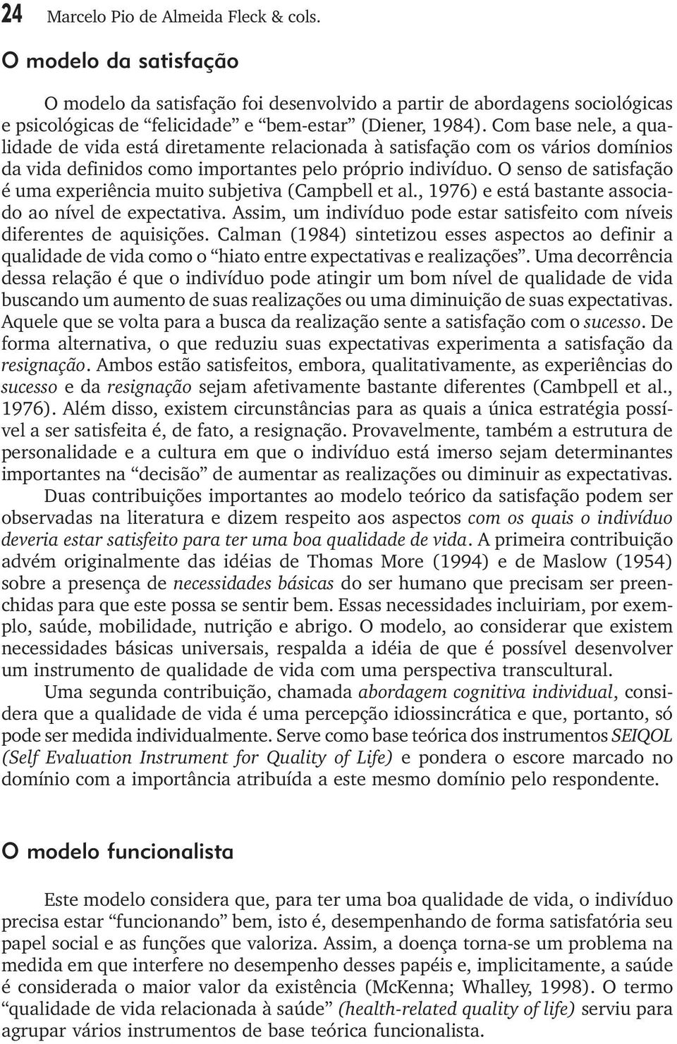 O senso de satisfação é uma experiência muito subjetiva (Campbell et al., 1976) e está bastante associado ao nível de expectativa.