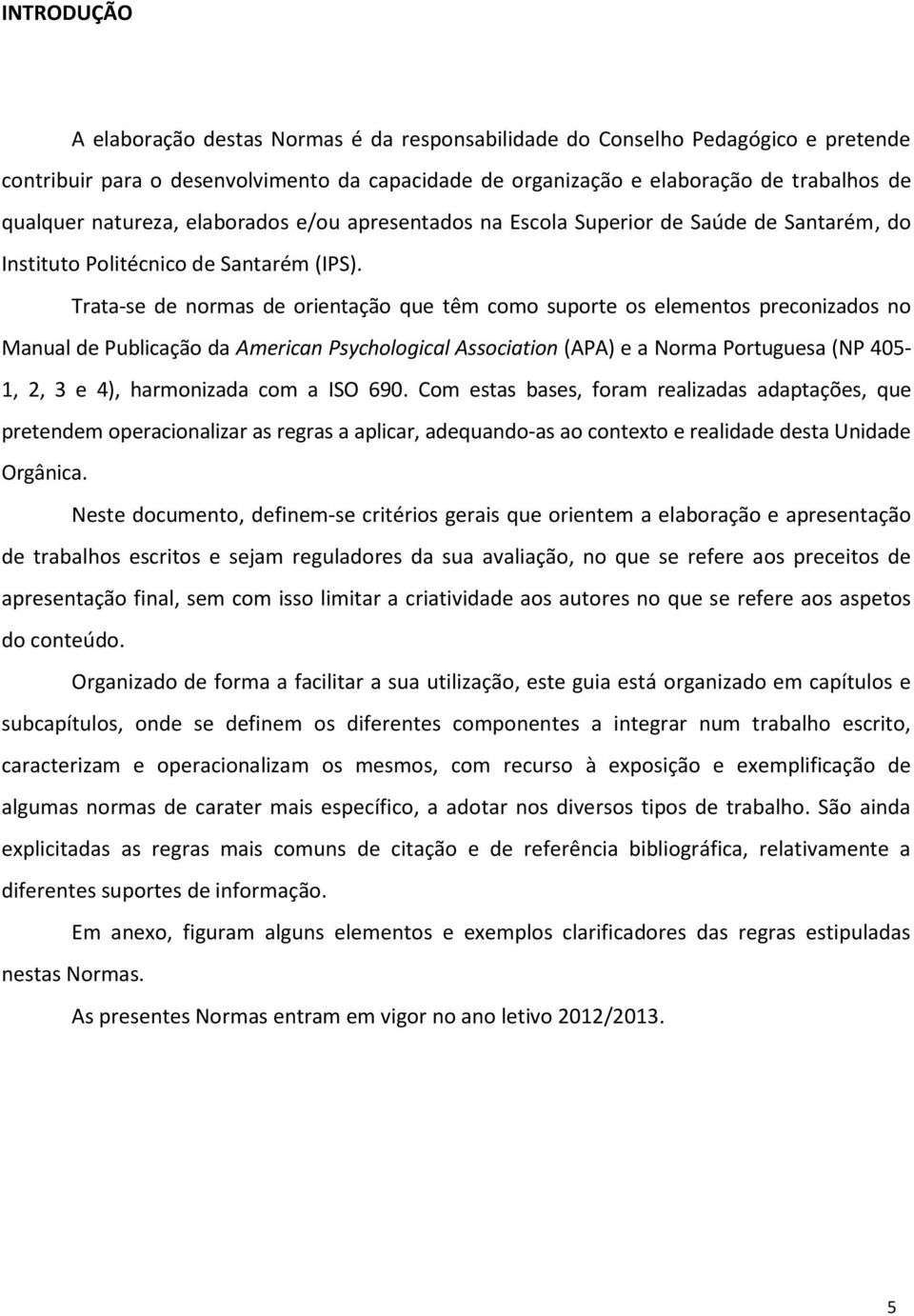 Trata-se de normas de orientação que têm como suporte os elementos preconizados no Manual de Publicação da American Psychological Association (APA) e a Norma Portuguesa (NP 405-1, 2, 3 e 4),