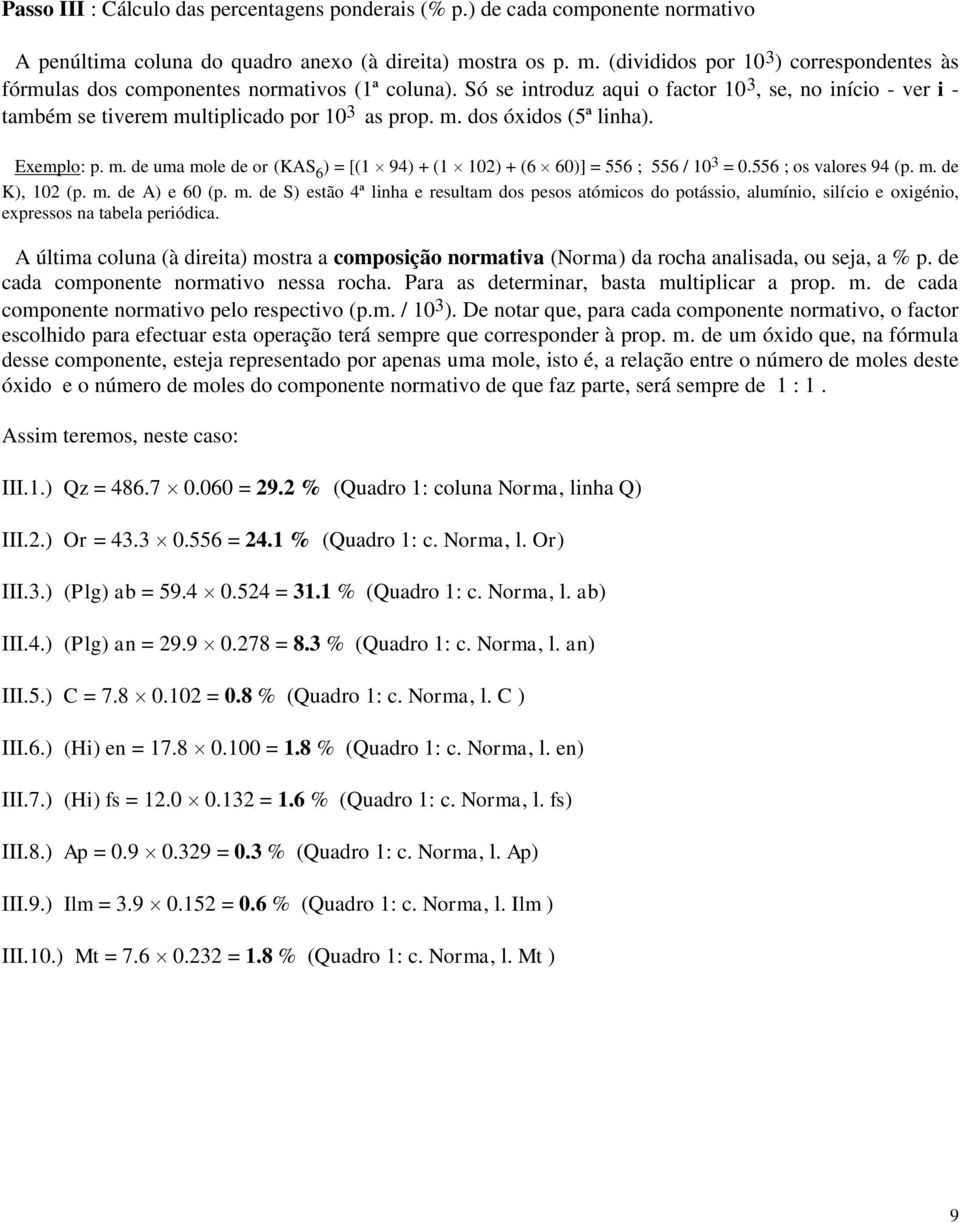 Só se introduz aqui o factor 10 3, se, no início - ver i - também se tiverem multiplicado por 10 3 as prop. m. dos óxidos (5ª linha). Exemplo: p. m. de uma mole de or (KAS 6 ) = [(1 94) + (1 102) + (6 60)] = 556 ; 556 / 10 3 = 0.