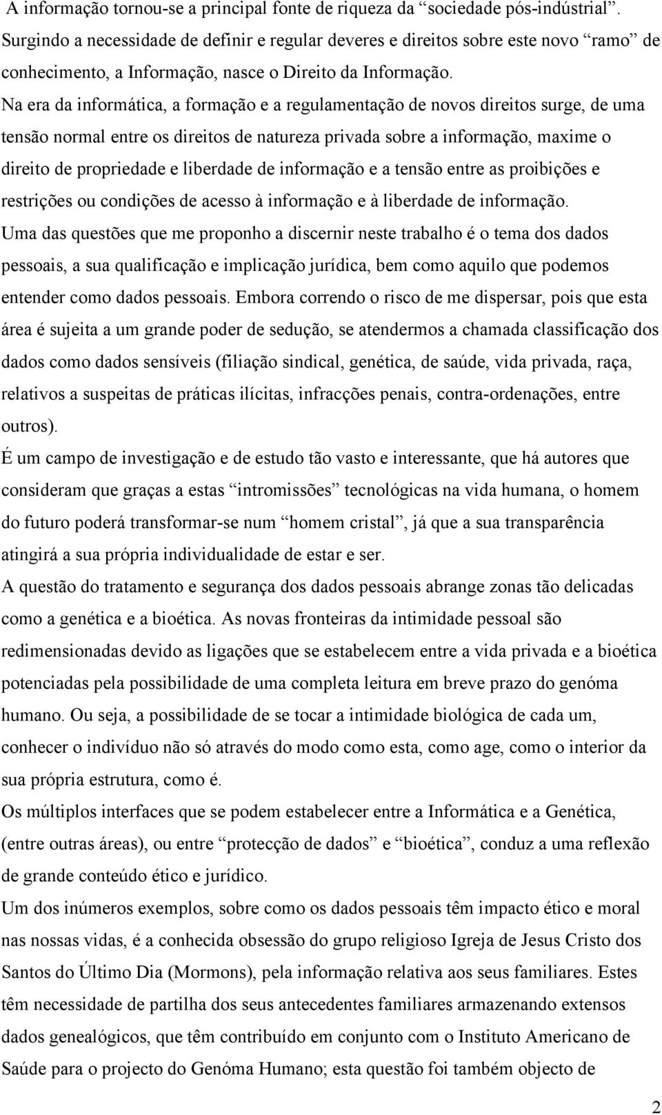 Na era da informática, a formação e a regulamentação de novos direitos surge, de uma tensão normal entre os direitos de natureza privada sobre a informação, maxime o direito de propriedade e