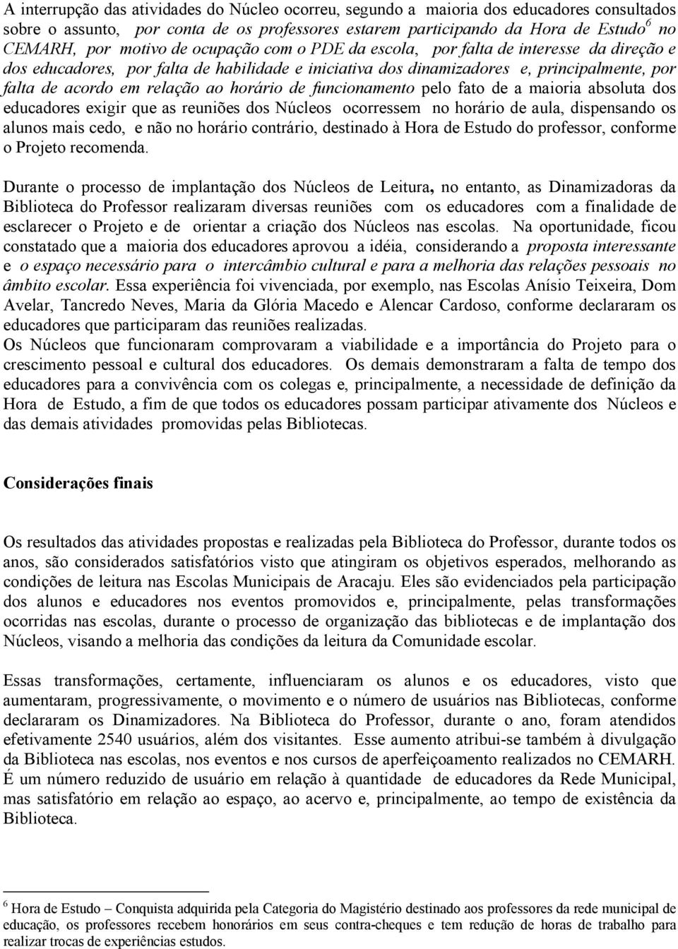 horário de funcionamento pelo fato de a maioria absoluta dos educadores exigir que as reuniões dos Núcleos ocorressem no horário de aula, dispensando os alunos mais cedo, e não no horário contrário,