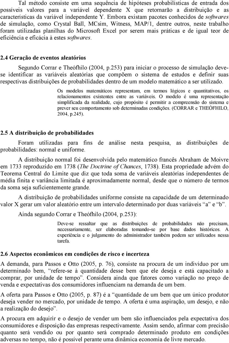 Embora existam pacotes conhecidos de softwares de simulação, como Crystal Ball, MCsim, Witness, MAP/1, dentre outros, neste trabalho foram utilizadas planilhas do Microsoft Excel por serem mais