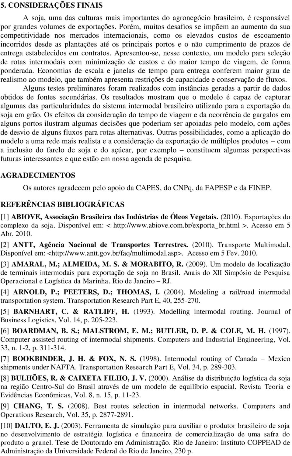 cumpimento de pazos de entega estabelecidos em contatos. Apesentou-se, nesse contexto, um modelo paa seleção de otas intemodais com minimização de custos e do maio tempo de viagem, de foma pondeada.