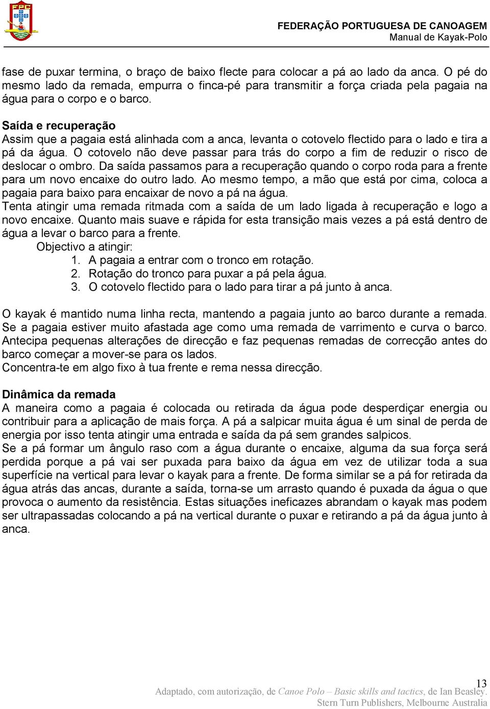 Saída e recuperação Assim que a pagaia está alinhada com a anca, levanta o cotovelo flectido para o lado e tira a pá da água.