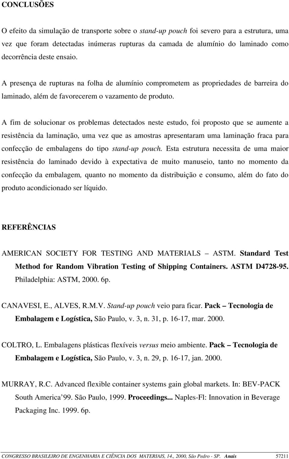 A fim de solucionar os problemas detectados neste estudo, foi proposto que se aumente a resistência da laminação, uma vez que as amostras apresentaram uma laminação fraca para confecção de embalagens