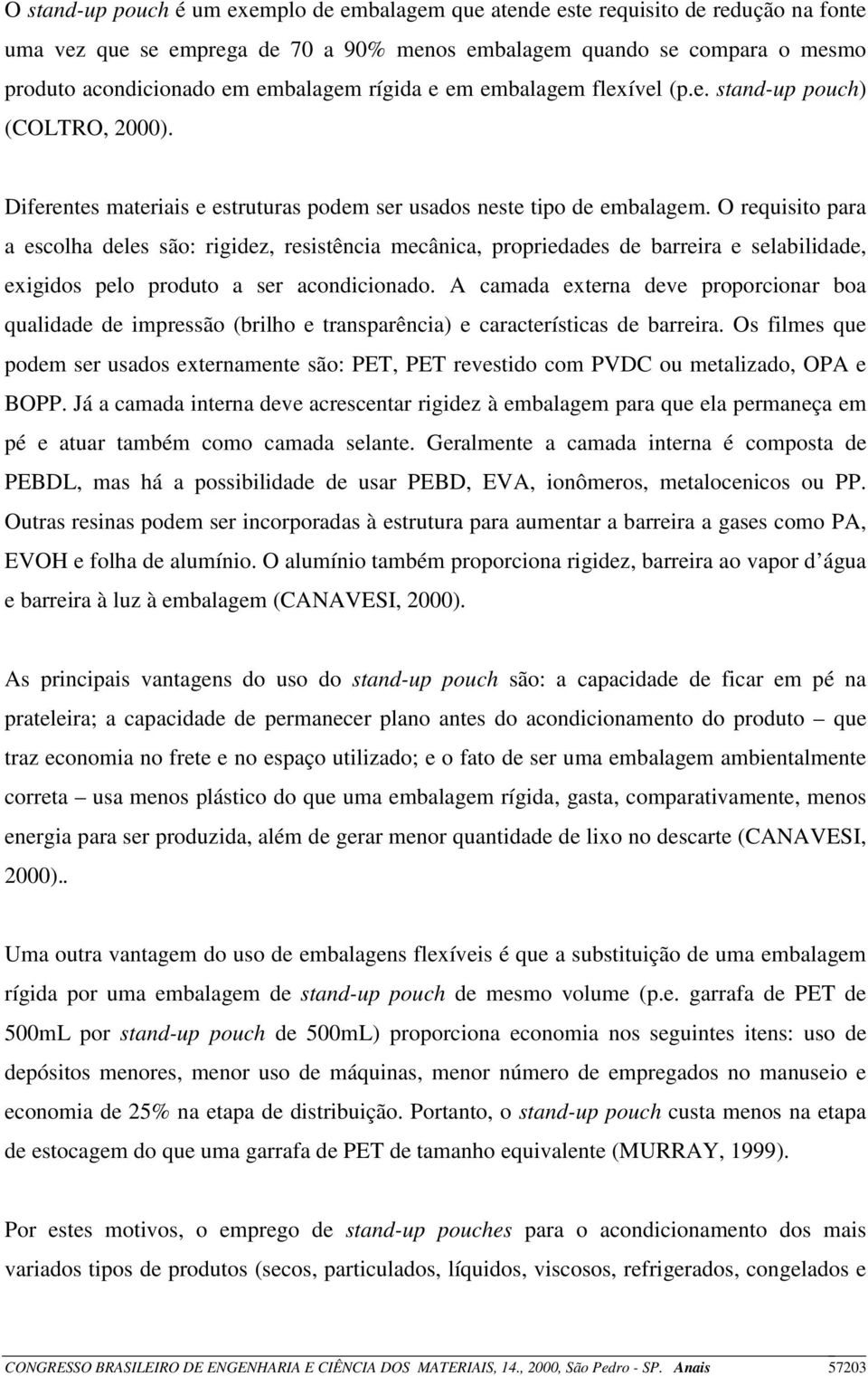 O requisito para a escolha deles são: rigidez, resistência mecânica, propriedades de barreira e selabilidade, exigidos pelo produto a ser acondicionado.