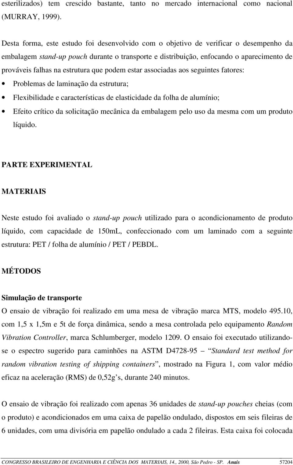 estrutura que podem estar associadas aos seguintes fatores: Problemas de laminação da estrutura; Flexibilidade e características de elasticidade da folha de alumínio; Efeito crítico da solicitação