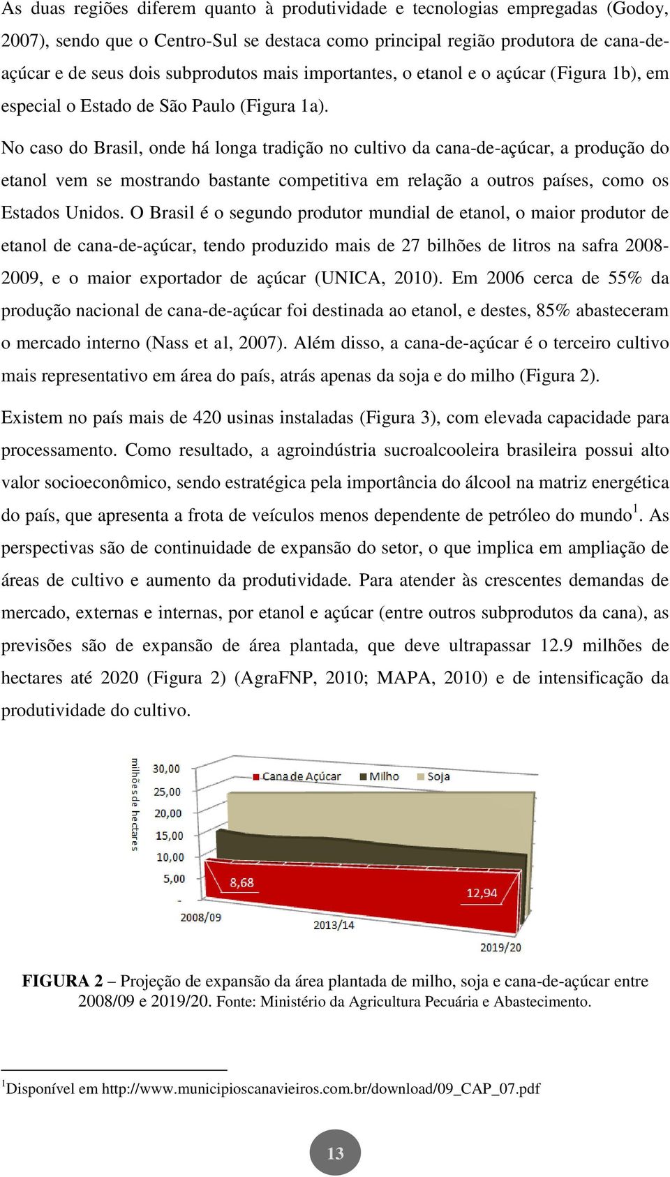 No caso do Brasil, onde há longa tradição no cultivo da cana-de-açúcar, a produção do etanol vem se mostrando bastante competitiva em relação a outros países, como os Estados Unidos.