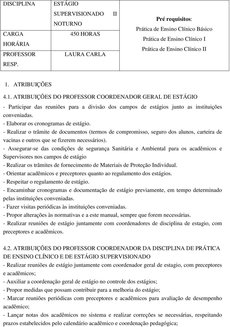 - Elaborar os cronogramas de estágio. - Realizar o trâmite de documentos (termos de compromisso, seguro dos alunos, carteira de vacinas e outros que se fizerem necessários).