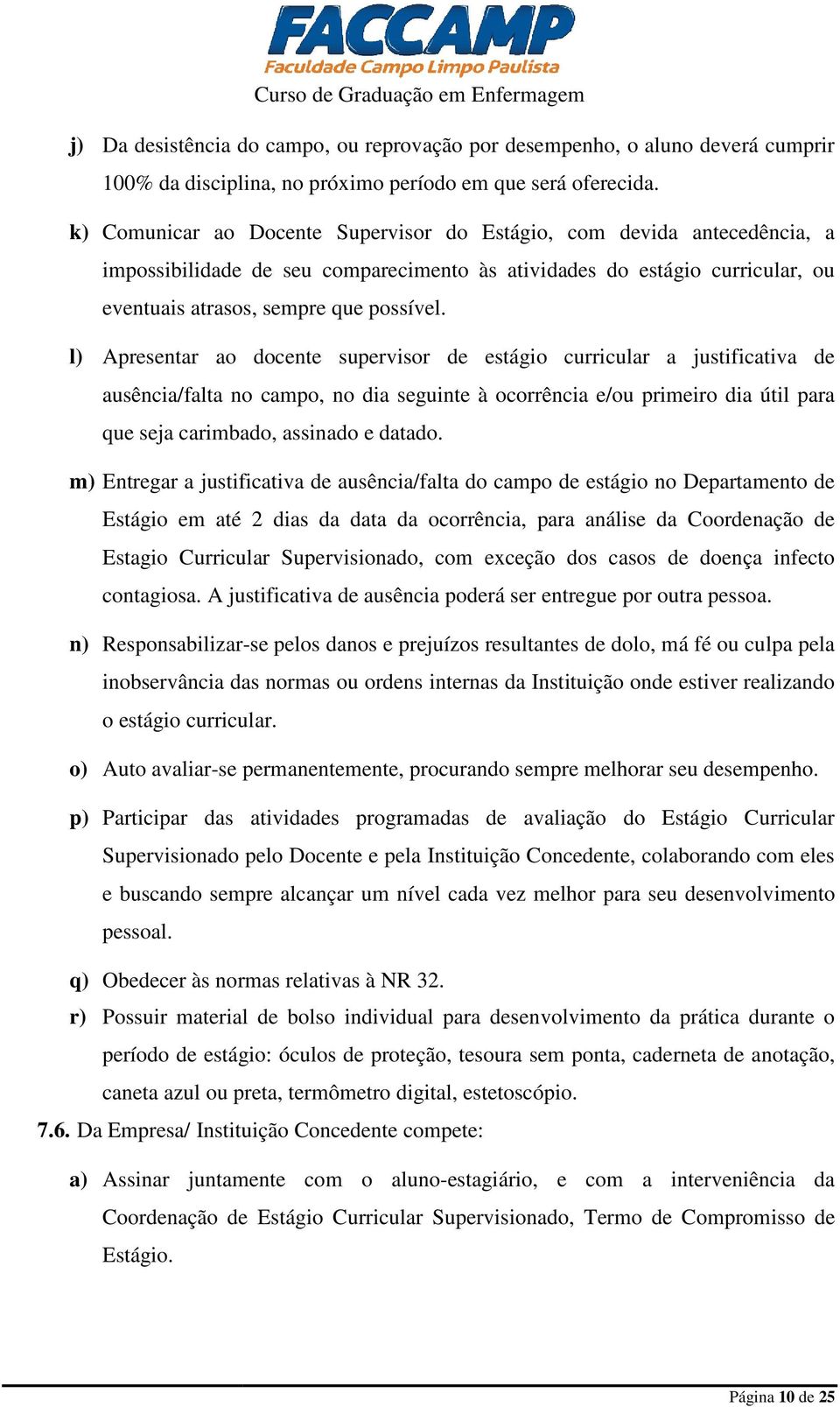 l) Apresentar ao docente supervisor de estágio curricular a justificativa de ausência/falta no campo, no dia seguinte à ocorrência e/ou primeiro dia útil para que seja carimbado, assinado e datado.