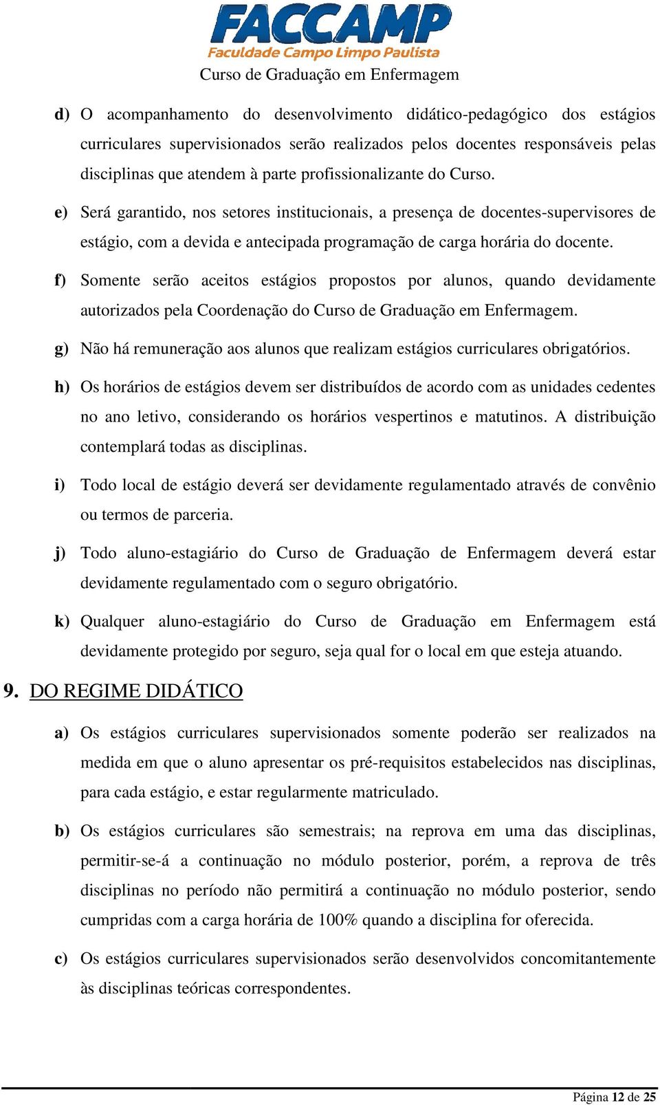 f) Somente serão aceitos estágios propostos por alunos, quando devidamente autorizados pela Coordenação do Curso de Graduação em Enfermagem.