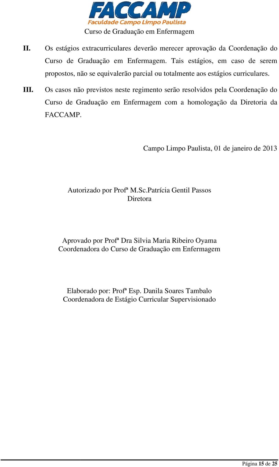 Os casos não previstos neste regimento serão resolvidos pela Coordenação do Curso de Graduação em Enfermagem com a homologação da Diretoria da FACCAMP.