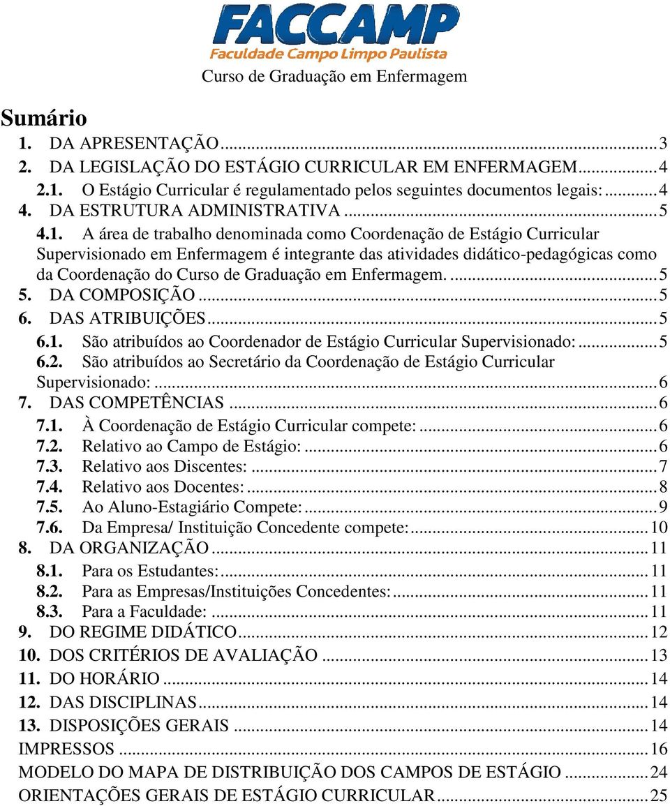 A área de trabalho denominada como Coordenação de Estágio Curricular Supervisionado em Enfermagem é integrante das atividades didático-pedagógicas como da Coordenação do Curso de Graduação em